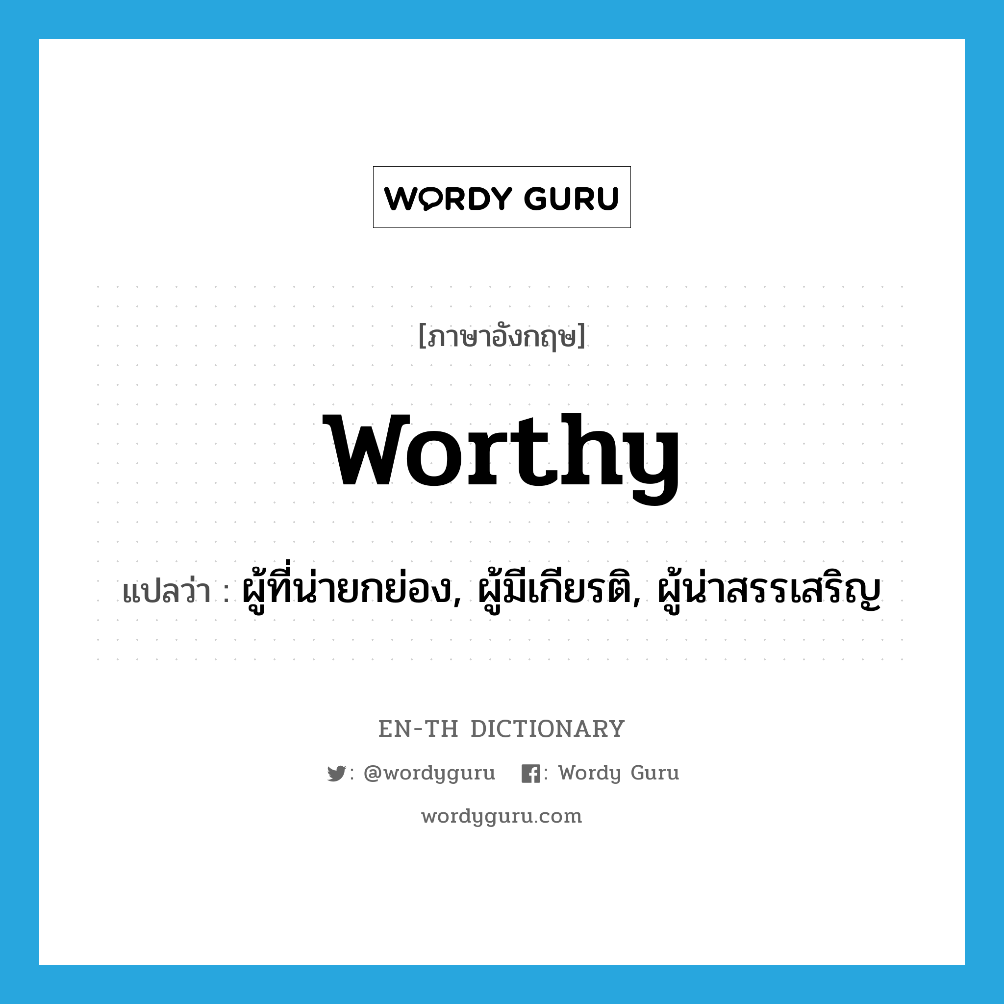 worthy แปลว่า?, คำศัพท์ภาษาอังกฤษ worthy แปลว่า ผู้ที่น่ายกย่อง, ผู้มีเกียรติ, ผู้น่าสรรเสริญ ประเภท N หมวด N