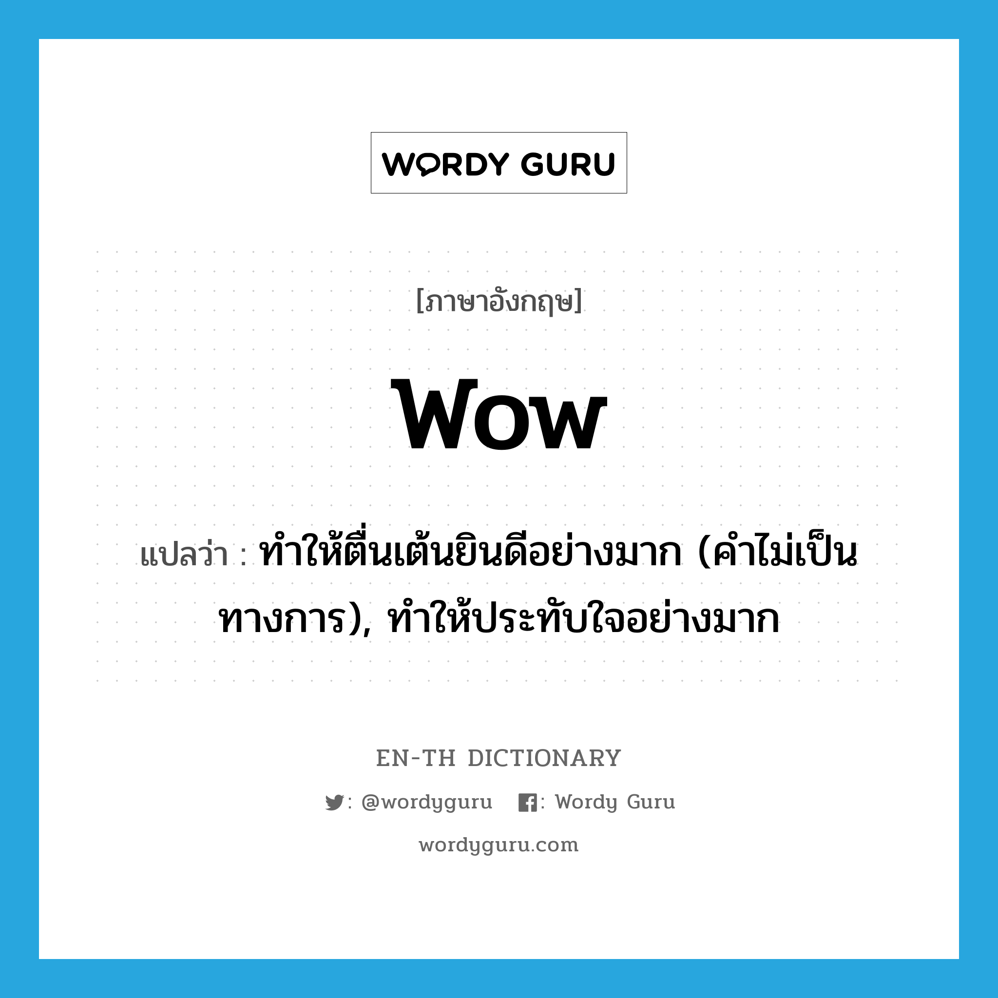 wow! แปลว่า?, คำศัพท์ภาษาอังกฤษ wow แปลว่า ทำให้ตื่นเต้นยินดีอย่างมาก (คำไม่เป็นทางการ), ทำให้ประทับใจอย่างมาก ประเภท VT หมวด VT