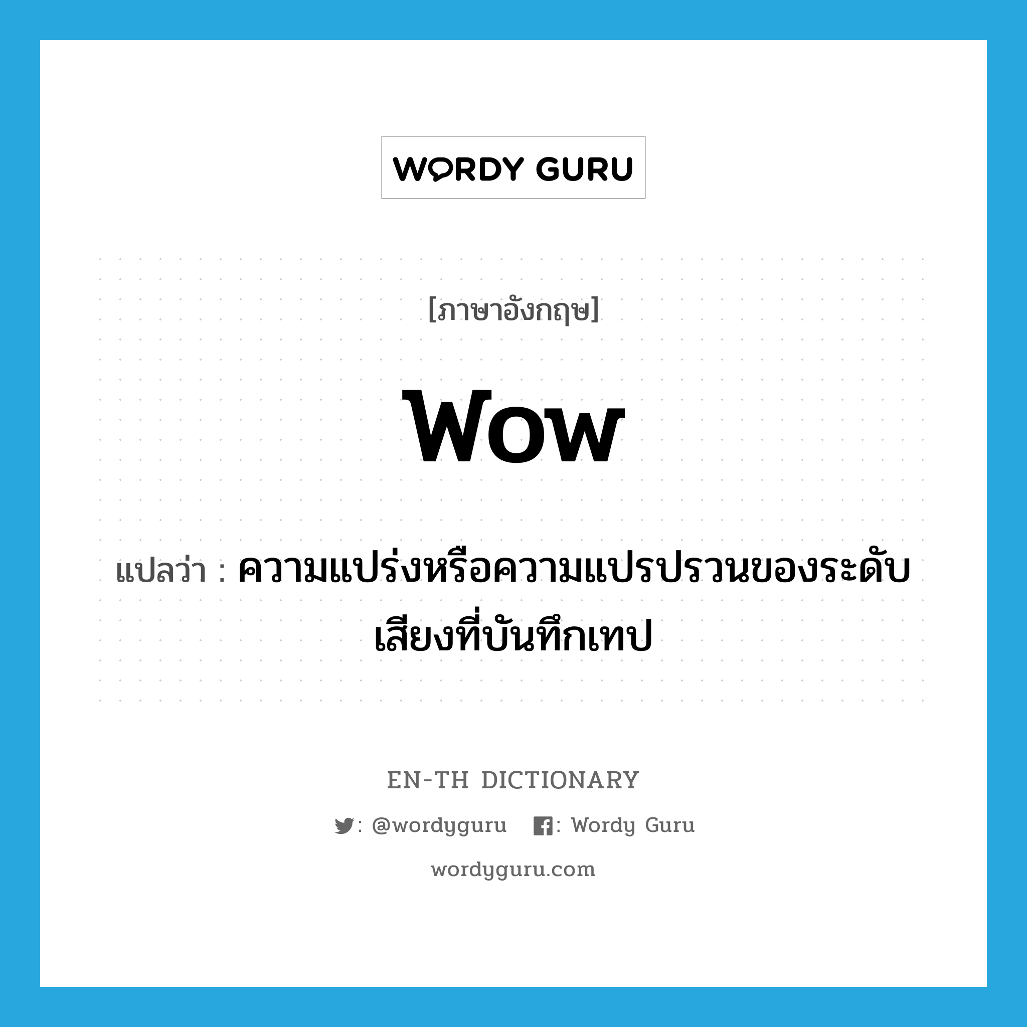 wow! แปลว่า?, คำศัพท์ภาษาอังกฤษ wow แปลว่า ความแปร่งหรือความแปรปรวนของระดับเสียงที่บันทึกเทป ประเภท N หมวด N