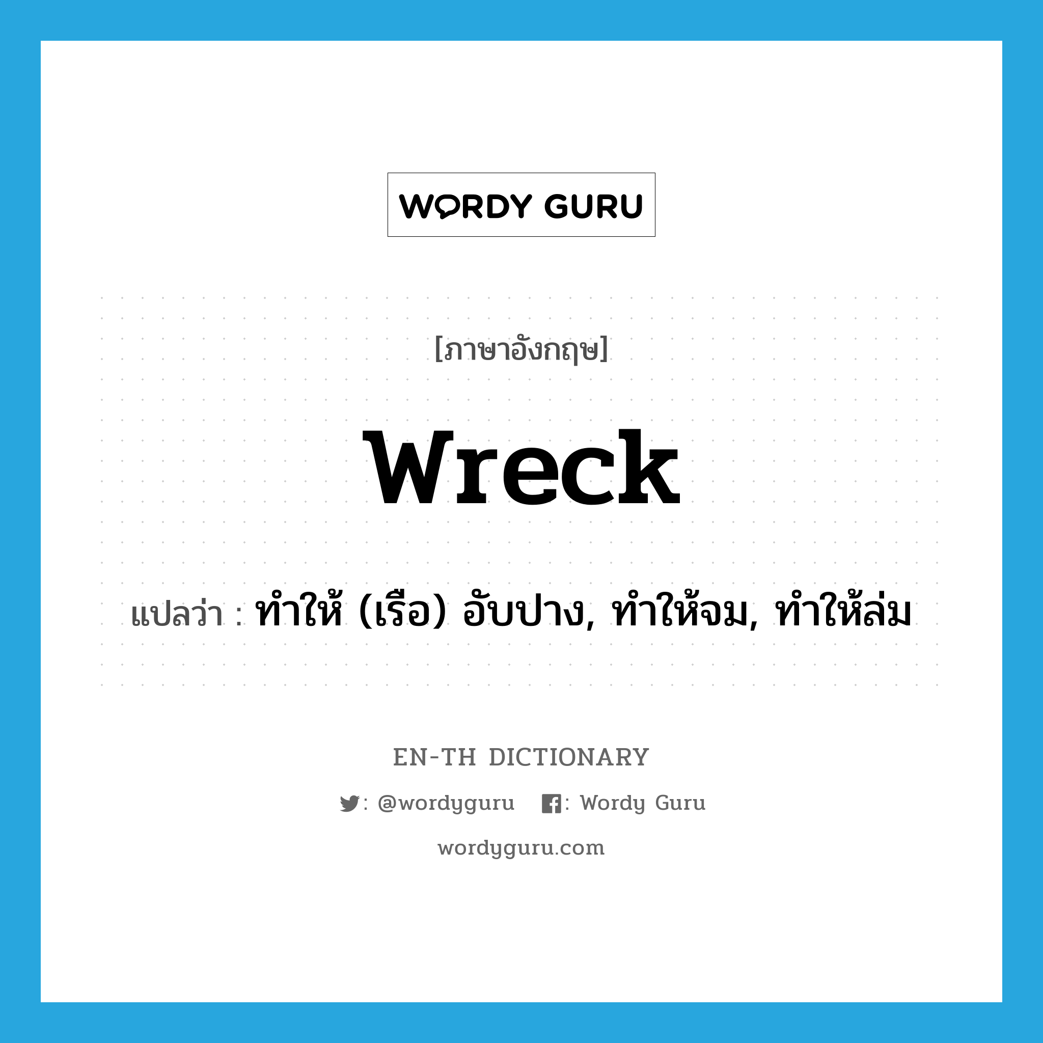 wreck แปลว่า?, คำศัพท์ภาษาอังกฤษ wreck แปลว่า ทำให้ (เรือ) อับปาง, ทำให้จม, ทำให้ล่ม ประเภท VT หมวด VT