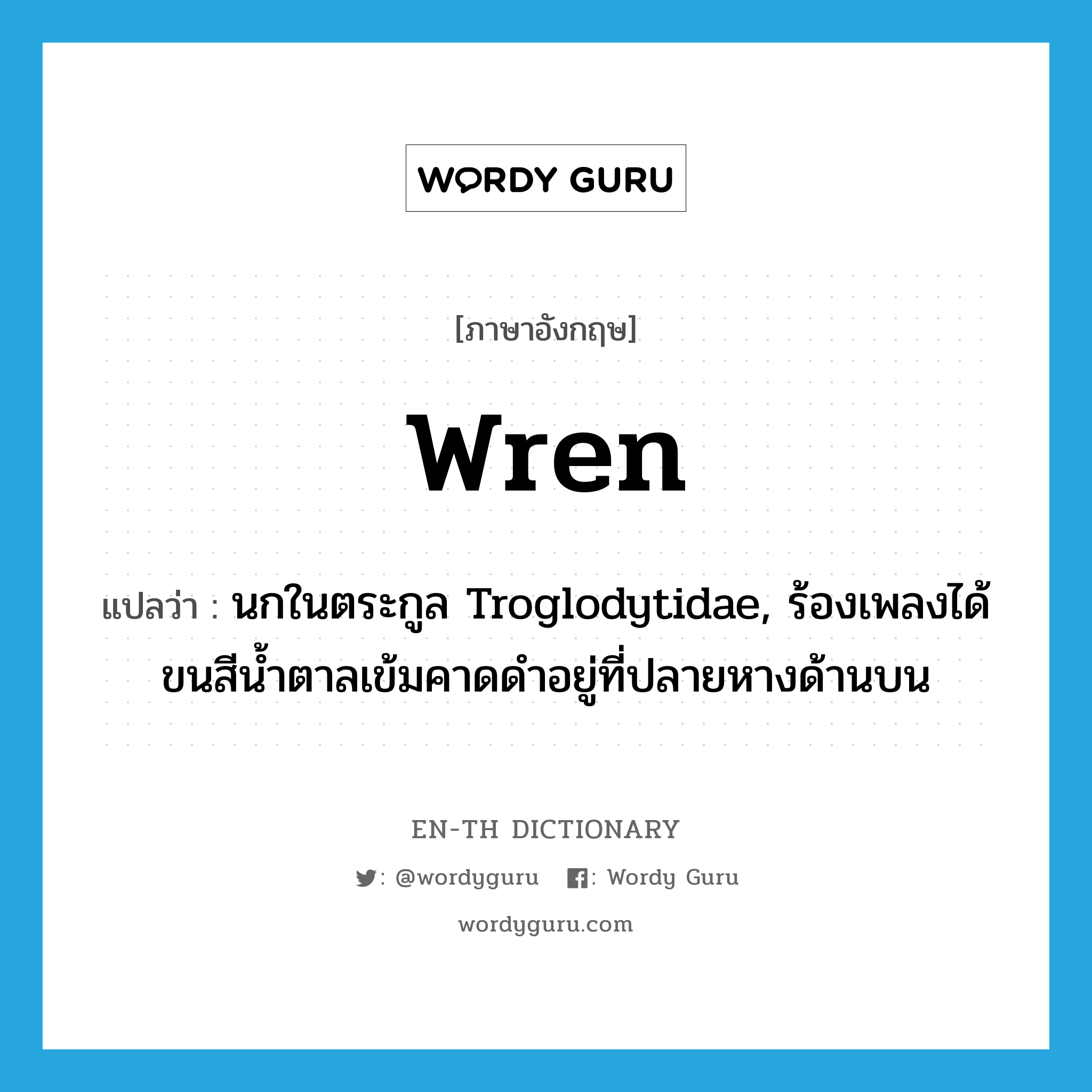 wren แปลว่า?, คำศัพท์ภาษาอังกฤษ wren แปลว่า นกในตระกูล Troglodytidae, ร้องเพลงได้ ขนสีน้ำตาลเข้มคาดดำอยู่ที่ปลายหางด้านบน ประเภท N หมวด N