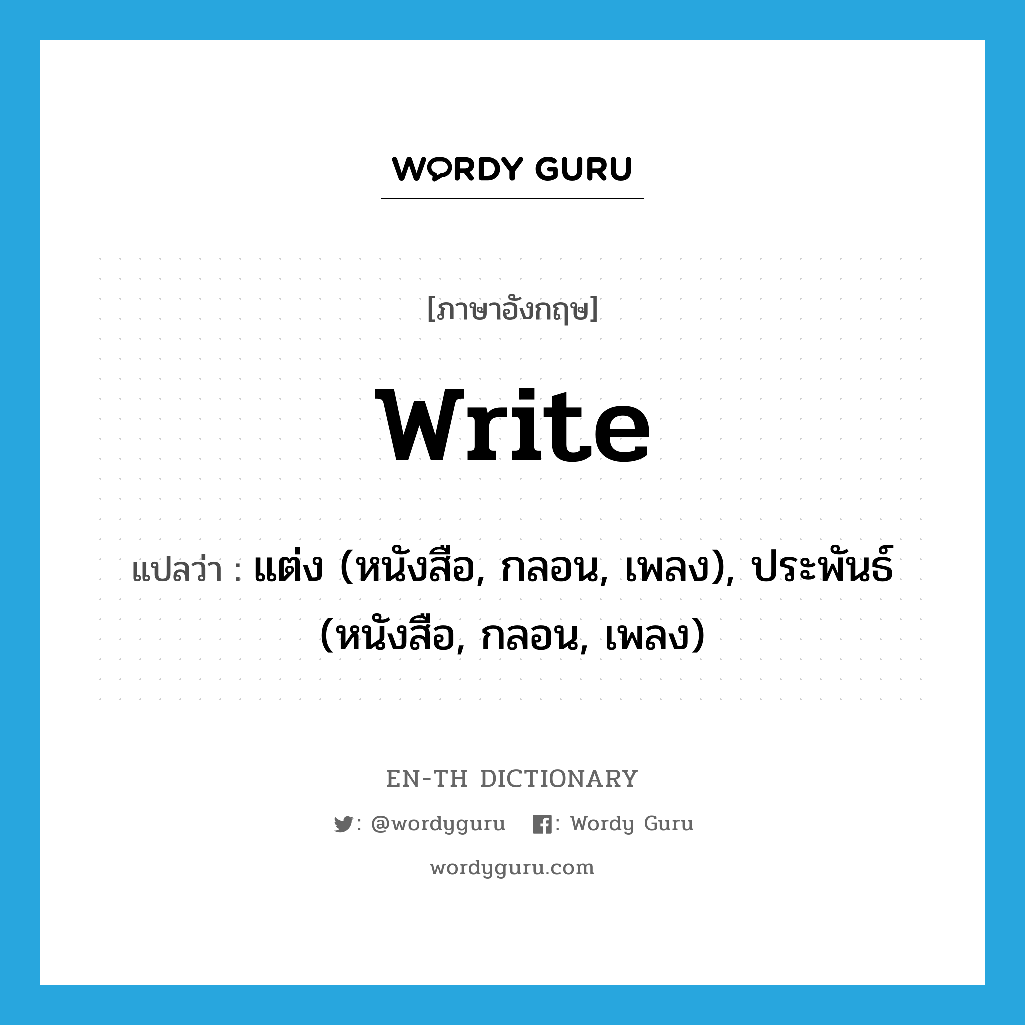 write แปลว่า?, คำศัพท์ภาษาอังกฤษ write แปลว่า แต่ง (หนังสือ, กลอน, เพลง), ประพันธ์ (หนังสือ, กลอน, เพลง) ประเภท VT หมวด VT