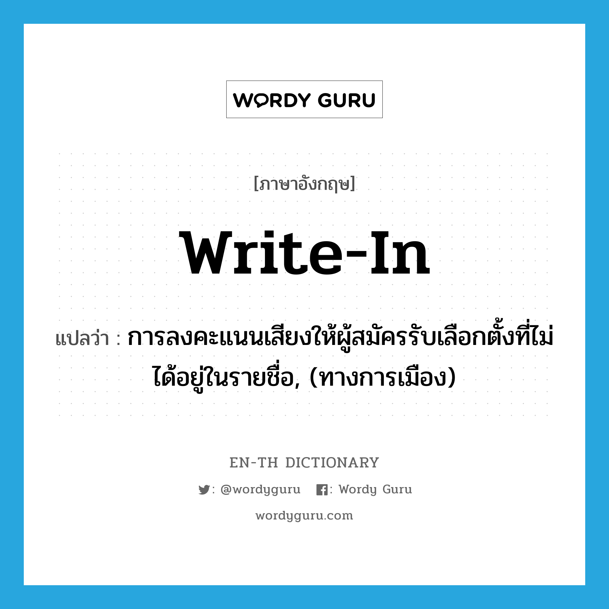 write-in แปลว่า?, คำศัพท์ภาษาอังกฤษ write-in แปลว่า การลงคะแนนเสียงให้ผู้สมัครรับเลือกตั้งที่ไม่ได้อยู่ในรายชื่อ, (ทางการเมือง) ประเภท N หมวด N