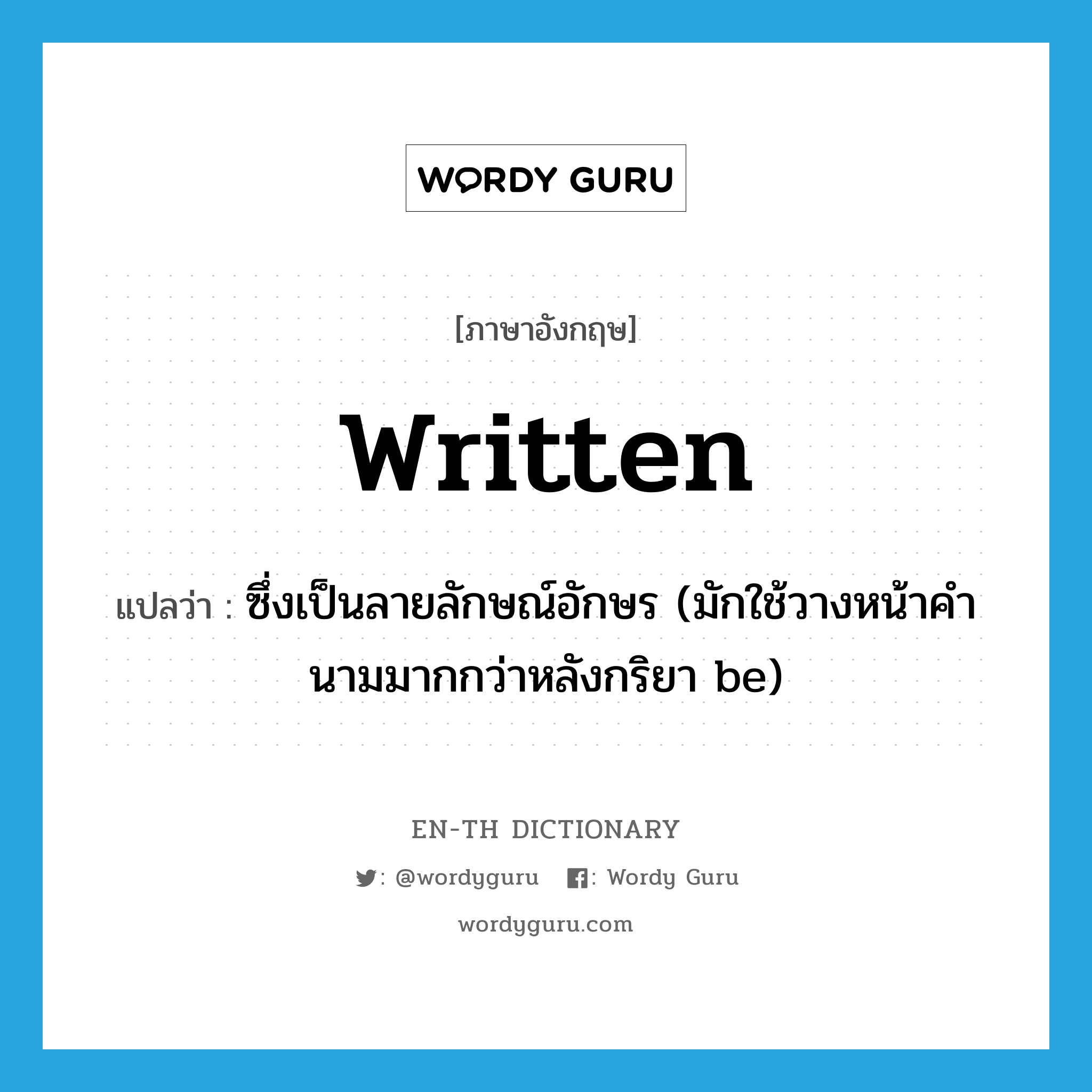 written แปลว่า?, คำศัพท์ภาษาอังกฤษ written แปลว่า ซึ่งเป็นลายลักษณ์อักษร (มักใช้วางหน้าคำนามมากกว่าหลังกริยา be) ประเภท ADJ หมวด ADJ