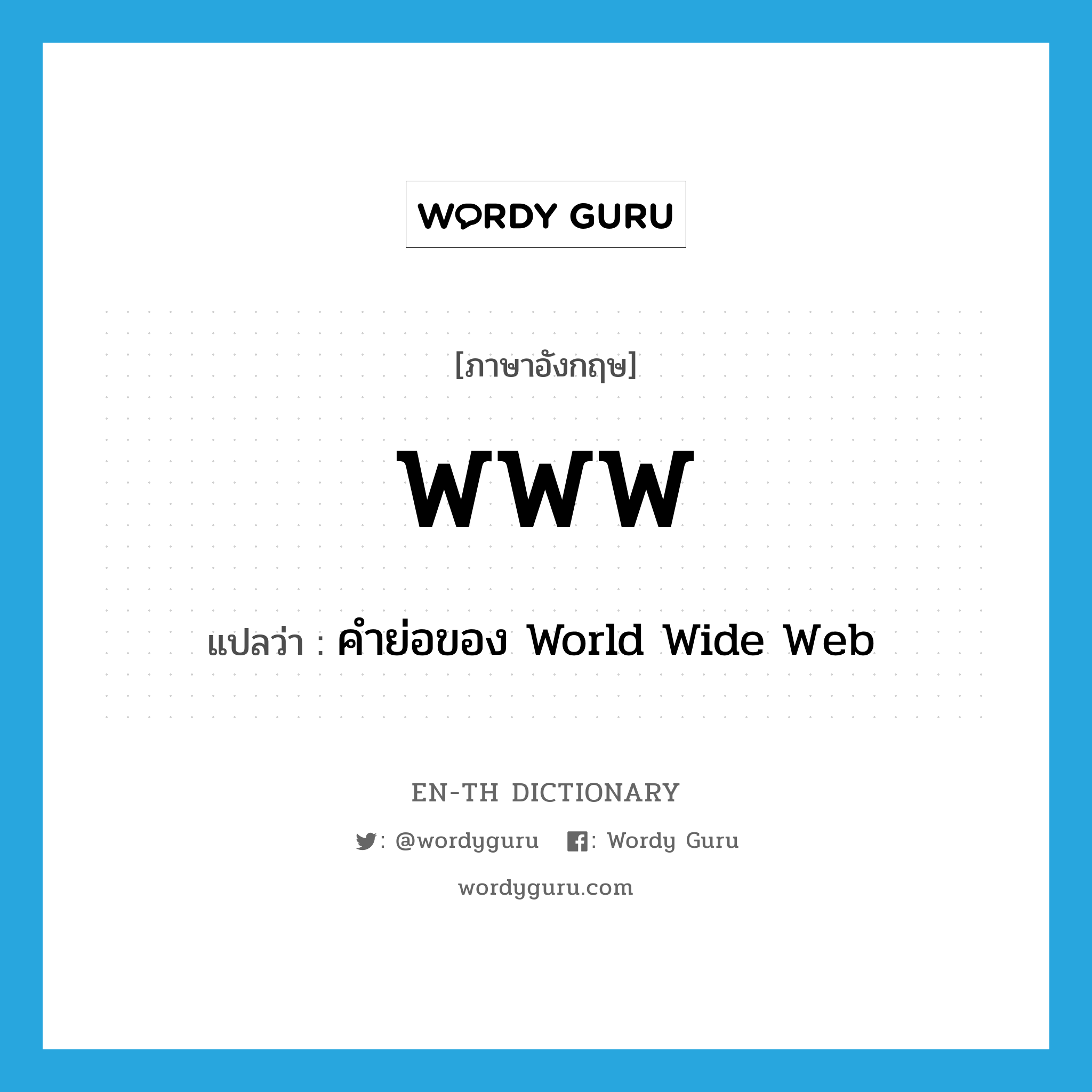 WWW แปลว่า?, คำศัพท์ภาษาอังกฤษ WWW แปลว่า คำย่อของ World Wide Web ประเภท ABBR หมวด ABBR