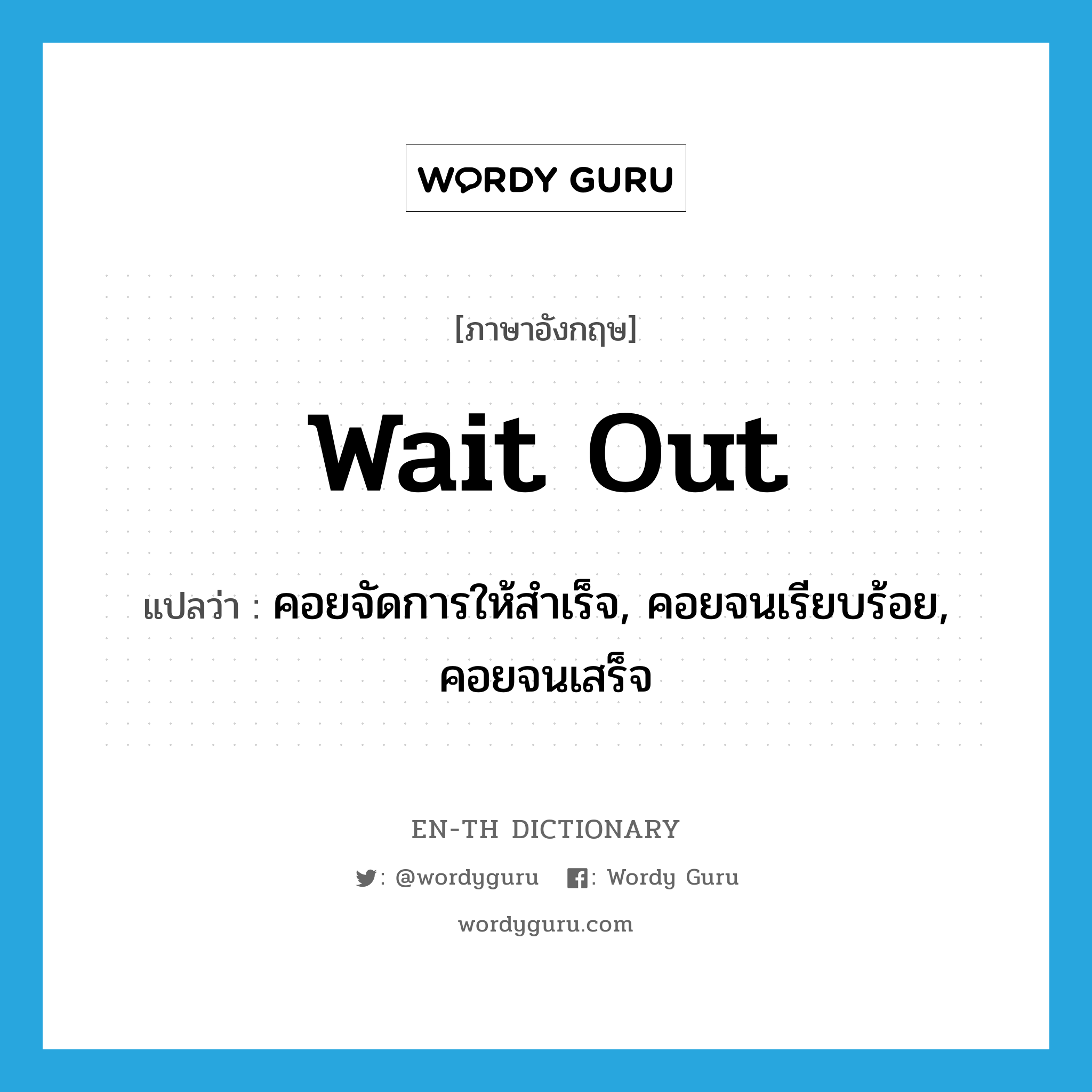 wait out แปลว่า?, คำศัพท์ภาษาอังกฤษ wait out แปลว่า คอยจัดการให้สำเร็จ, คอยจนเรียบร้อย, คอยจนเสร็จ ประเภท PHRV หมวด PHRV