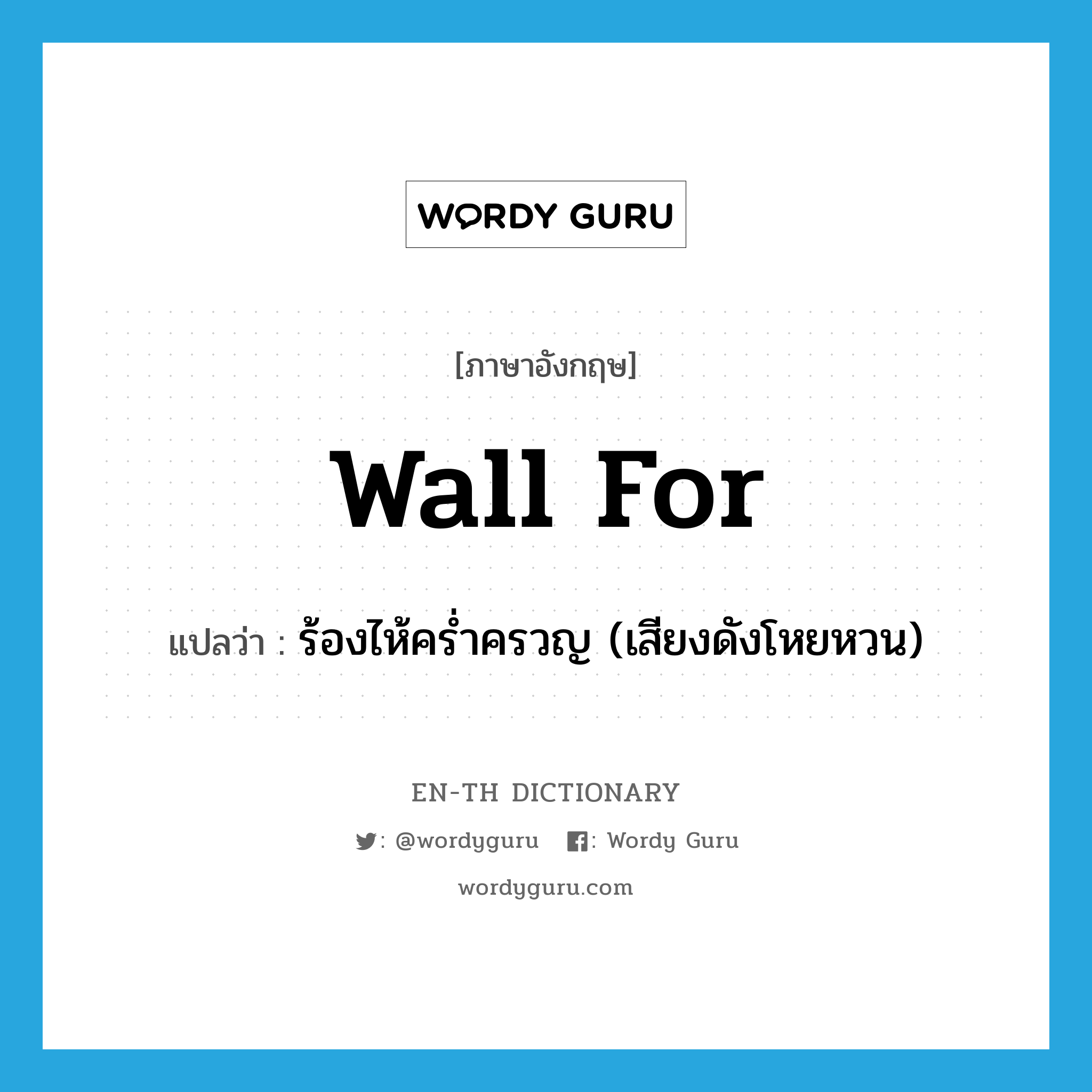 wall for แปลว่า?, คำศัพท์ภาษาอังกฤษ wall for แปลว่า ร้องไห้คร่ำครวญ (เสียงดังโหยหวน) ประเภท PHRV หมวด PHRV