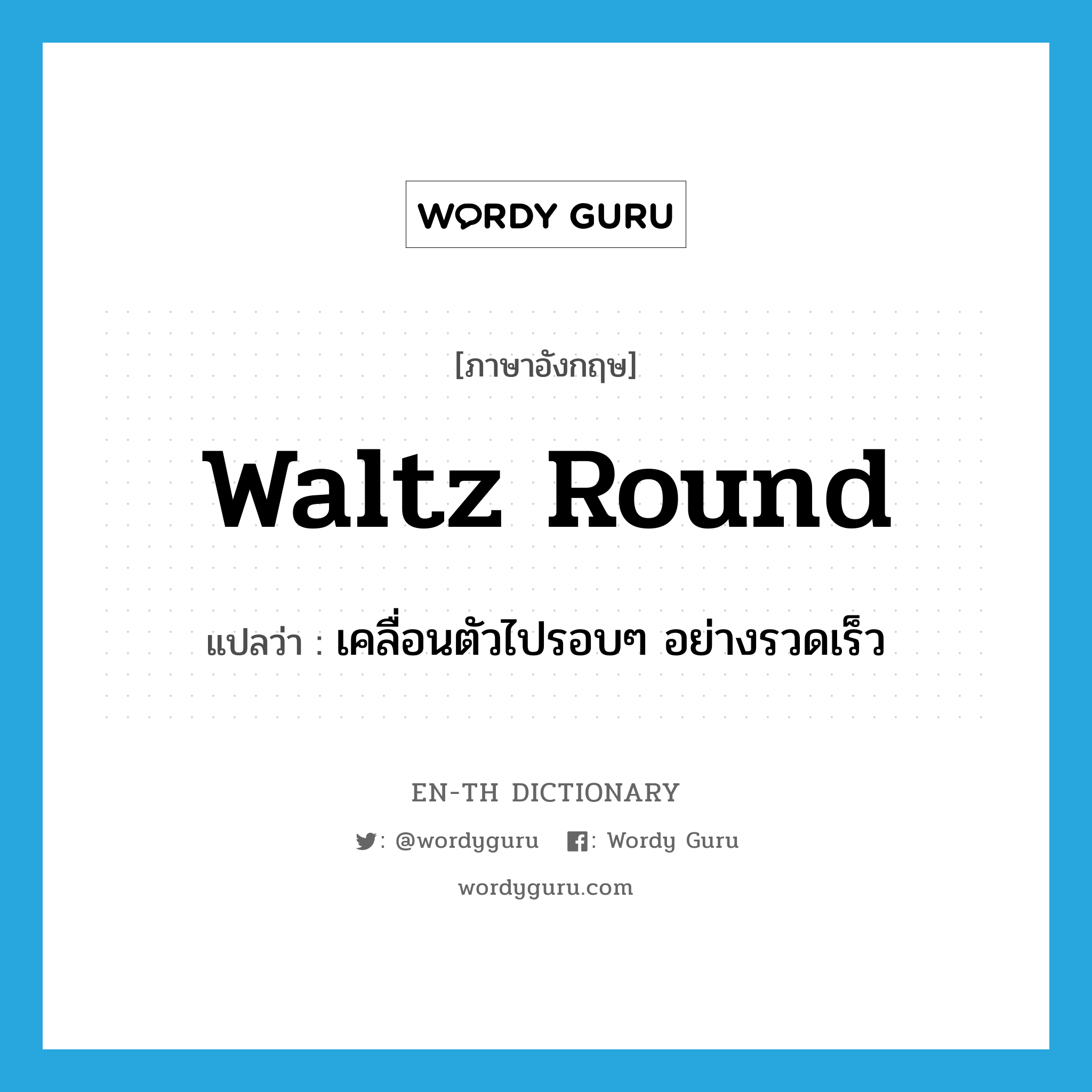 waltz round แปลว่า?, คำศัพท์ภาษาอังกฤษ waltz round แปลว่า เคลื่อนตัวไปรอบๆ อย่างรวดเร็ว ประเภท PHRV หมวด PHRV