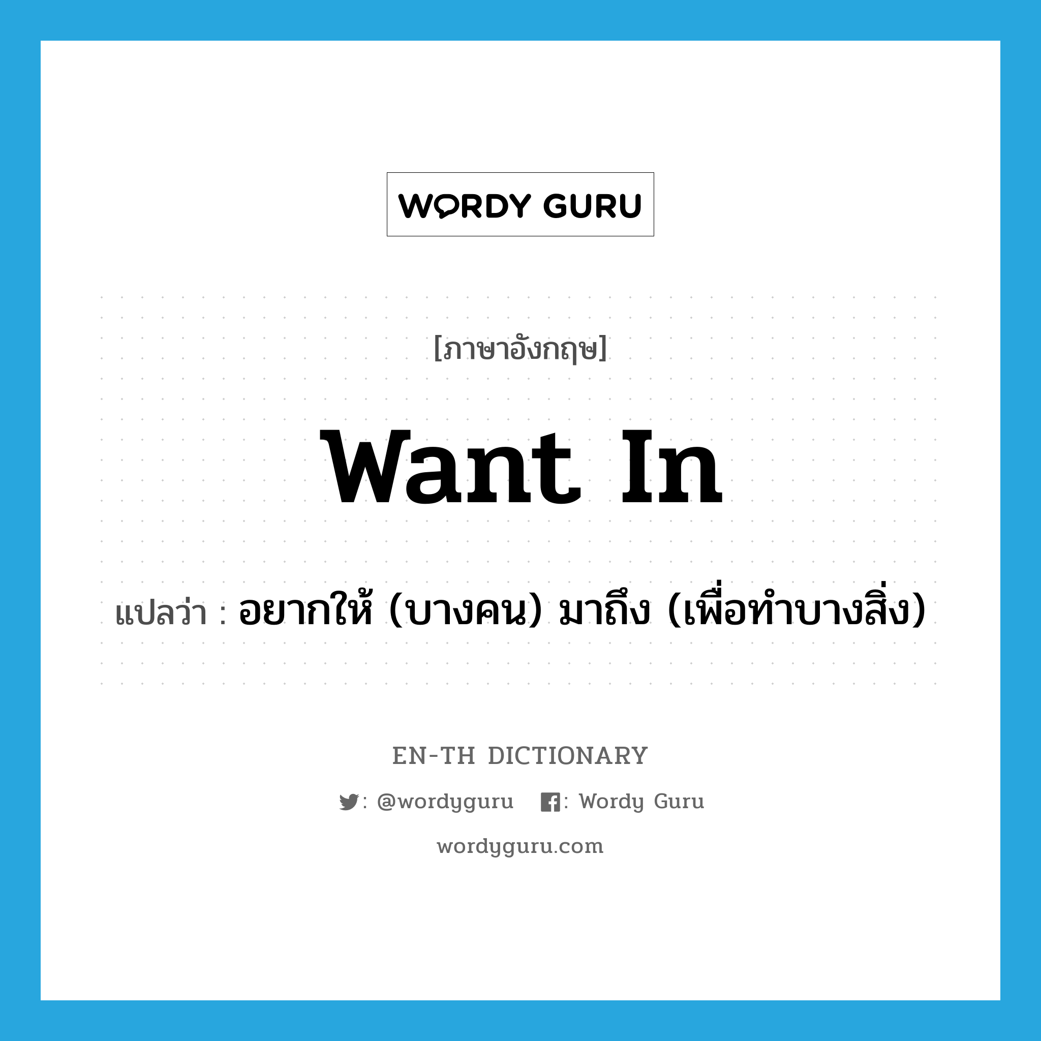 want in แปลว่า?, คำศัพท์ภาษาอังกฤษ want in แปลว่า อยากให้ (บางคน) มาถึง (เพื่อทำบางสิ่ง) ประเภท PHRV หมวด PHRV