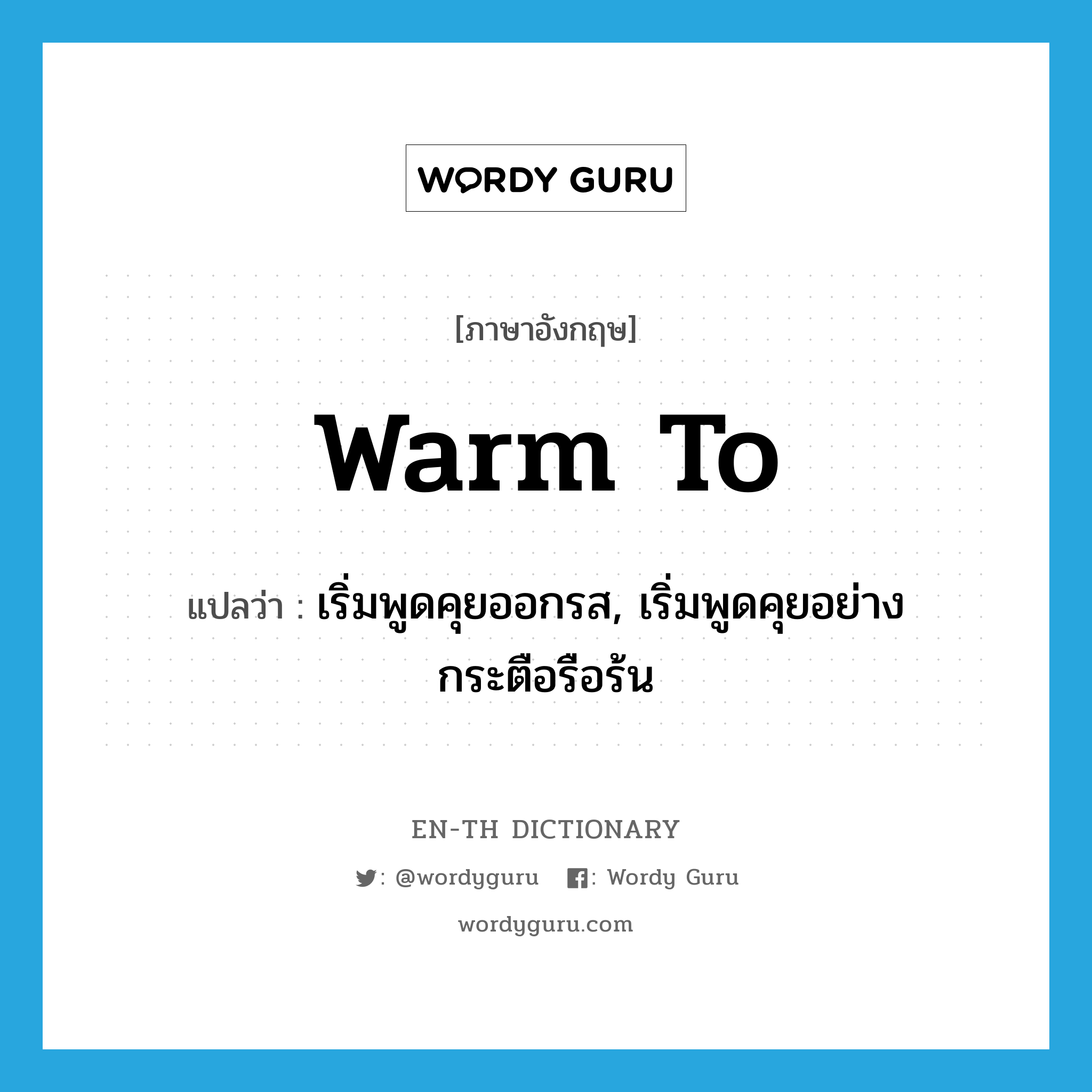 warm to แปลว่า?, คำศัพท์ภาษาอังกฤษ warm to แปลว่า เริ่มพูดคุยออกรส, เริ่มพูดคุยอย่างกระตือรือร้น ประเภท PHRV หมวด PHRV