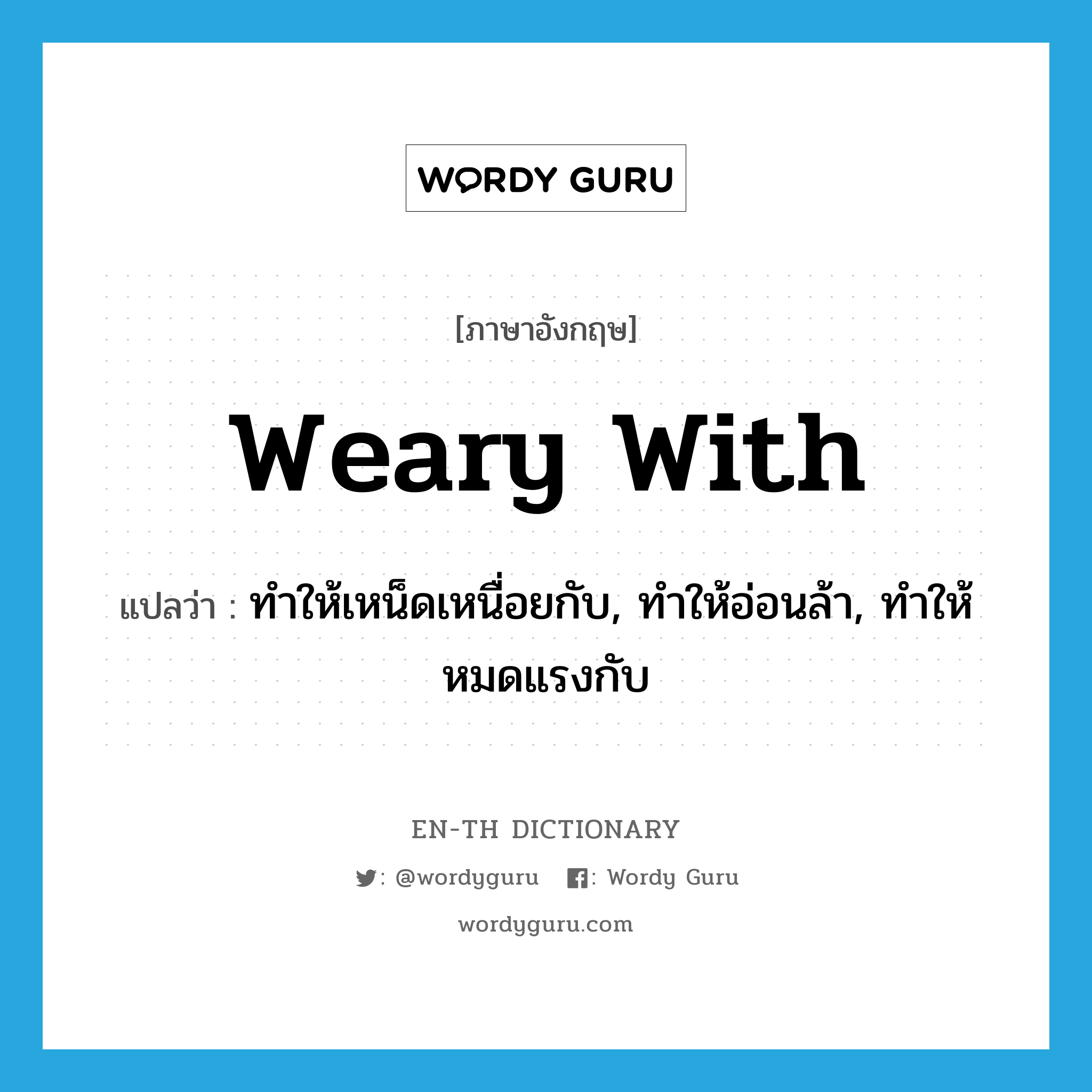 weary with แปลว่า?, คำศัพท์ภาษาอังกฤษ weary with แปลว่า ทำให้เหน็ดเหนื่อยกับ, ทำให้อ่อนล้า, ทำให้หมดแรงกับ ประเภท PHRV หมวด PHRV