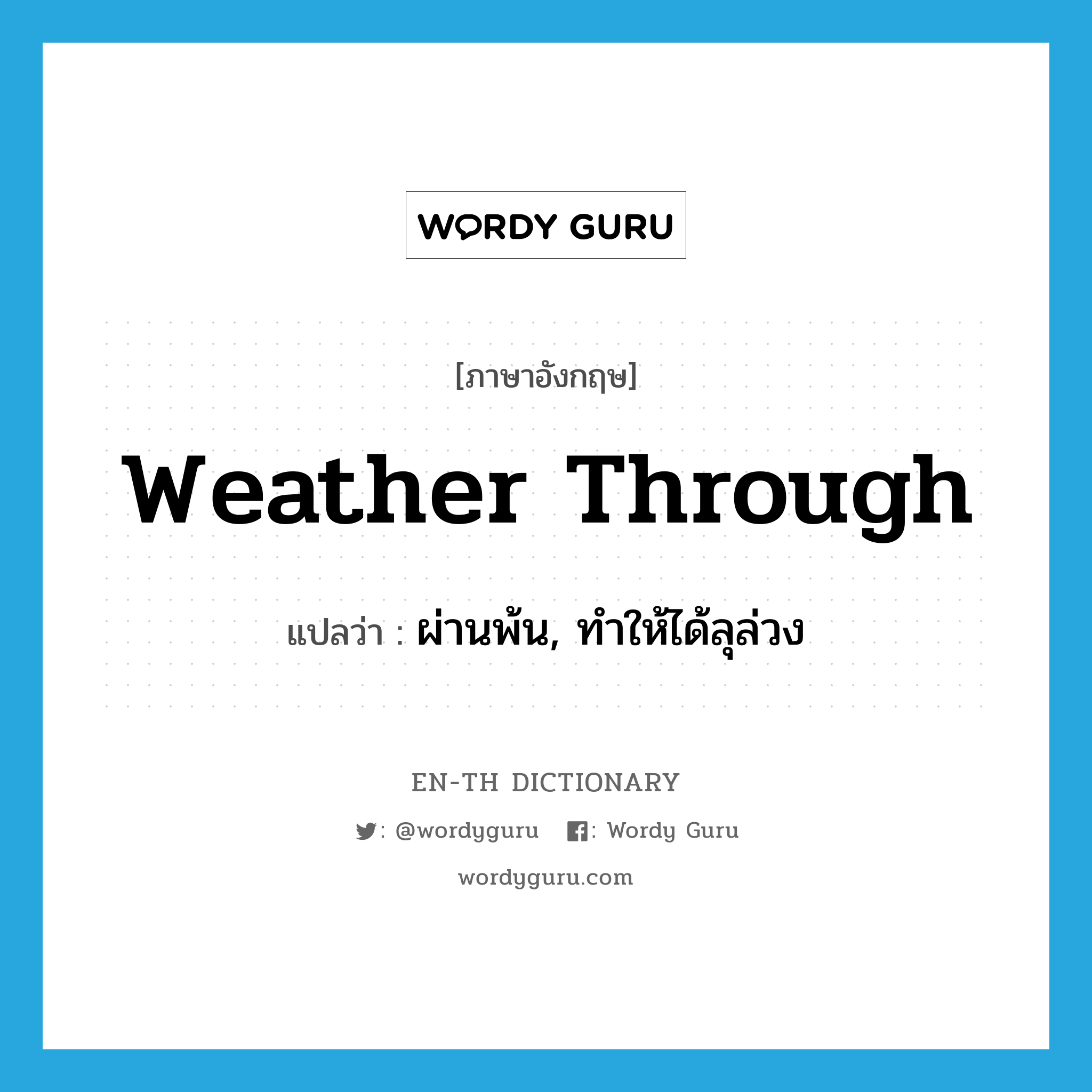 weather through แปลว่า?, คำศัพท์ภาษาอังกฤษ weather through แปลว่า ผ่านพ้น, ทำให้ได้ลุล่วง ประเภท PHRV หมวด PHRV