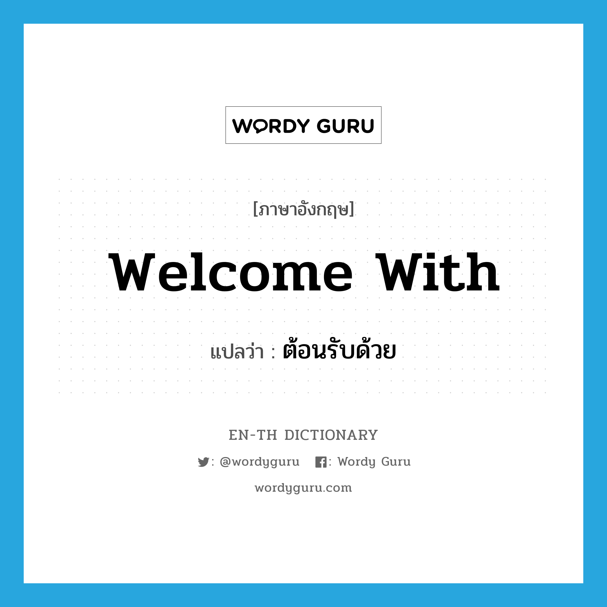 welcome with แปลว่า?, คำศัพท์ภาษาอังกฤษ welcome with แปลว่า ต้อนรับด้วย ประเภท PHRV หมวด PHRV