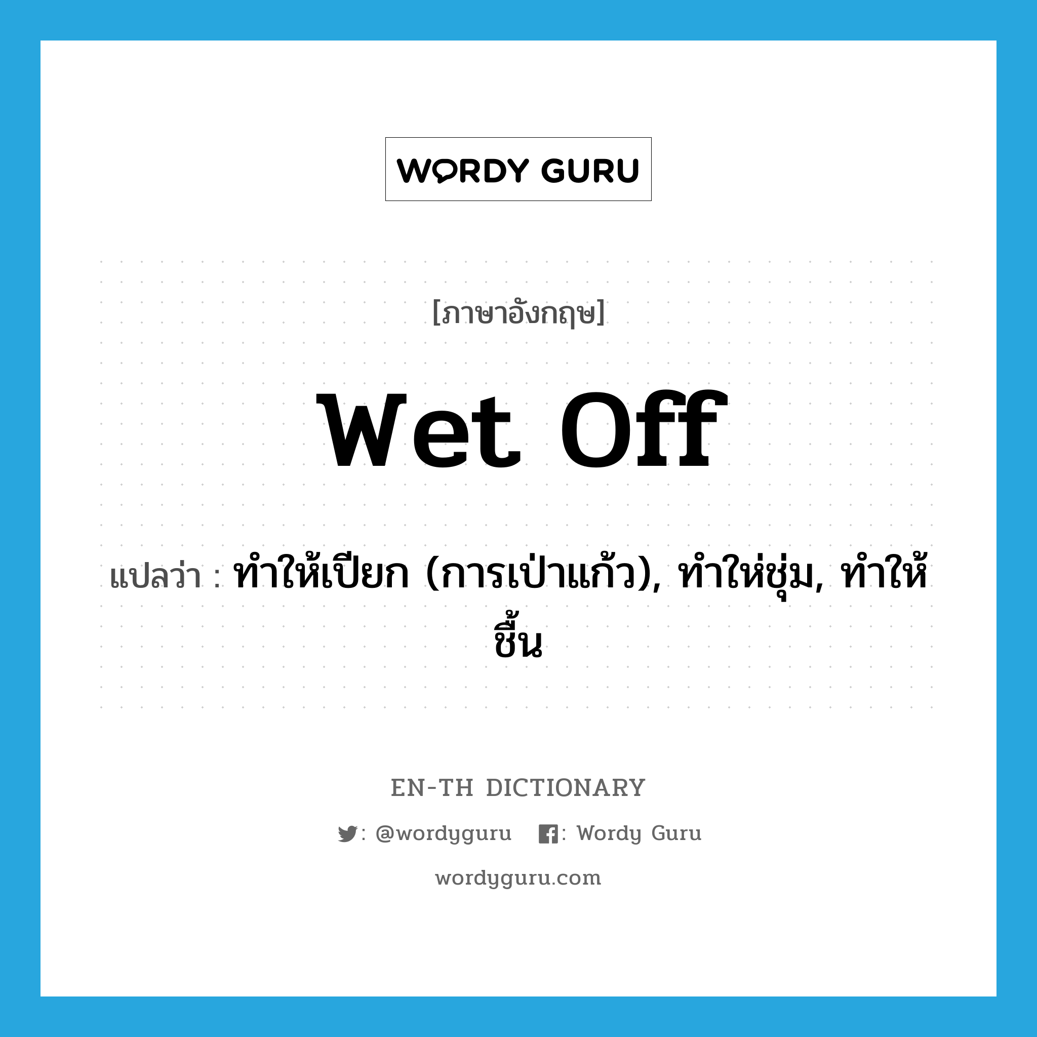 wet off แปลว่า?, คำศัพท์ภาษาอังกฤษ wet off แปลว่า ทำให้เปียก (การเป่าแก้ว), ทำให่ชุ่ม, ทำให้ชื้น ประเภท PHRV หมวด PHRV