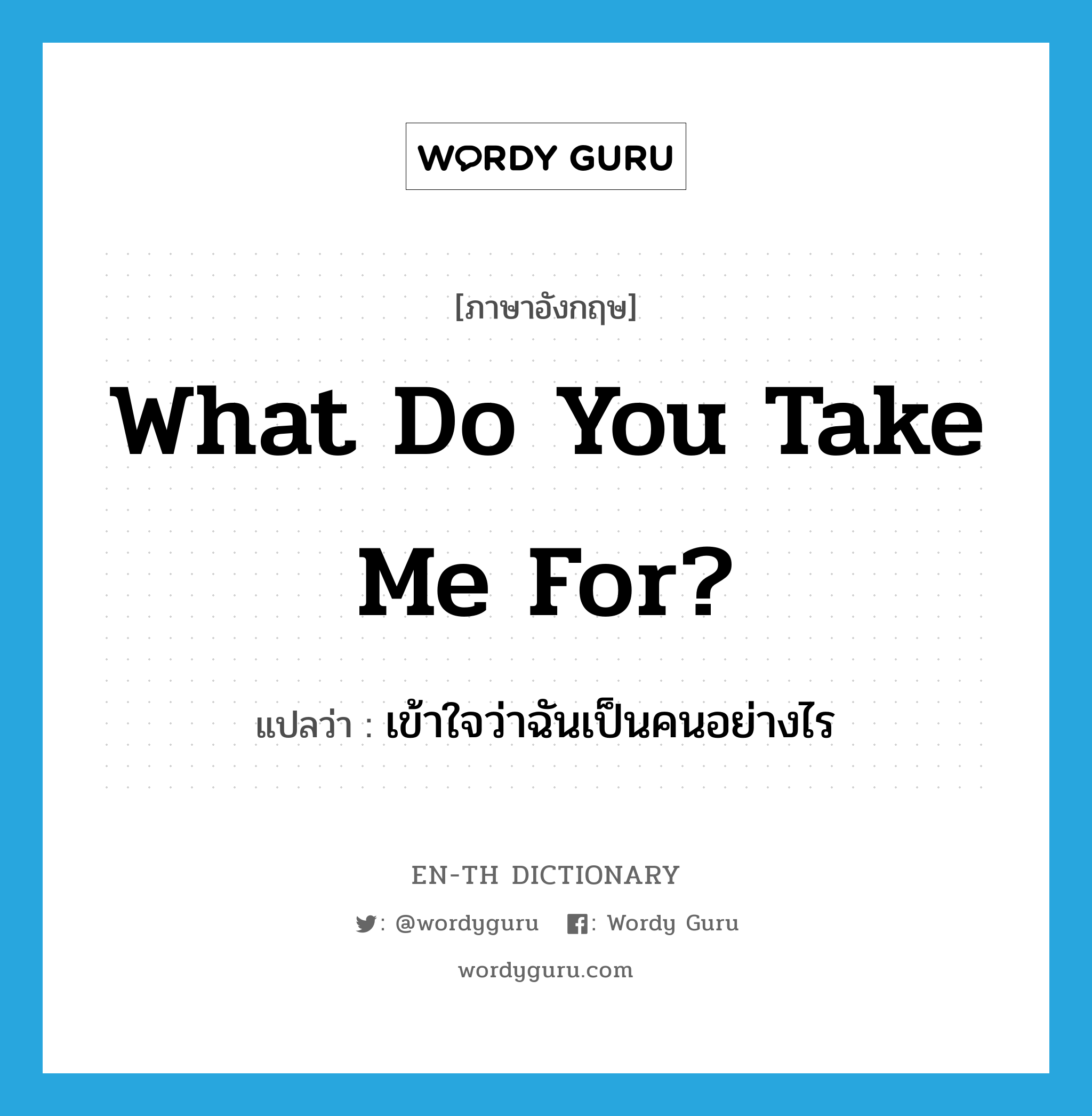 What do you take me for? แปลว่า?, คำศัพท์ภาษาอังกฤษ What do you take me for? แปลว่า เข้าใจว่าฉันเป็นคนอย่างไร ประเภท PHRV หมวด PHRV