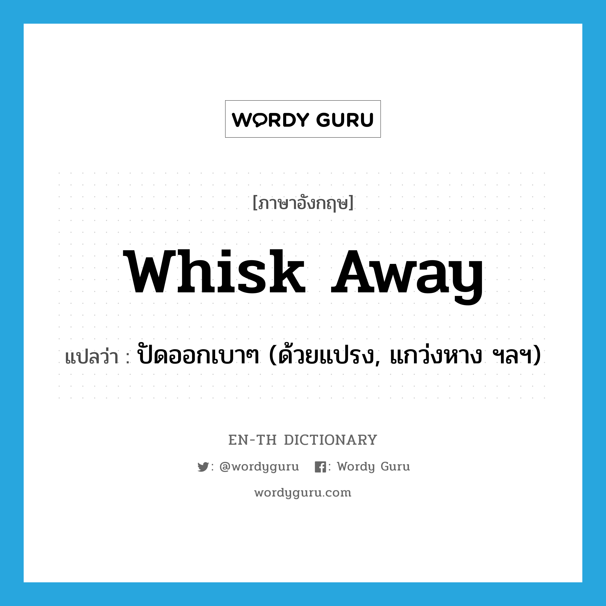 whisk away แปลว่า?, คำศัพท์ภาษาอังกฤษ whisk away แปลว่า ปัดออกเบาๆ (ด้วยแปรง, แกว่งหาง ฯลฯ) ประเภท PHRV หมวด PHRV