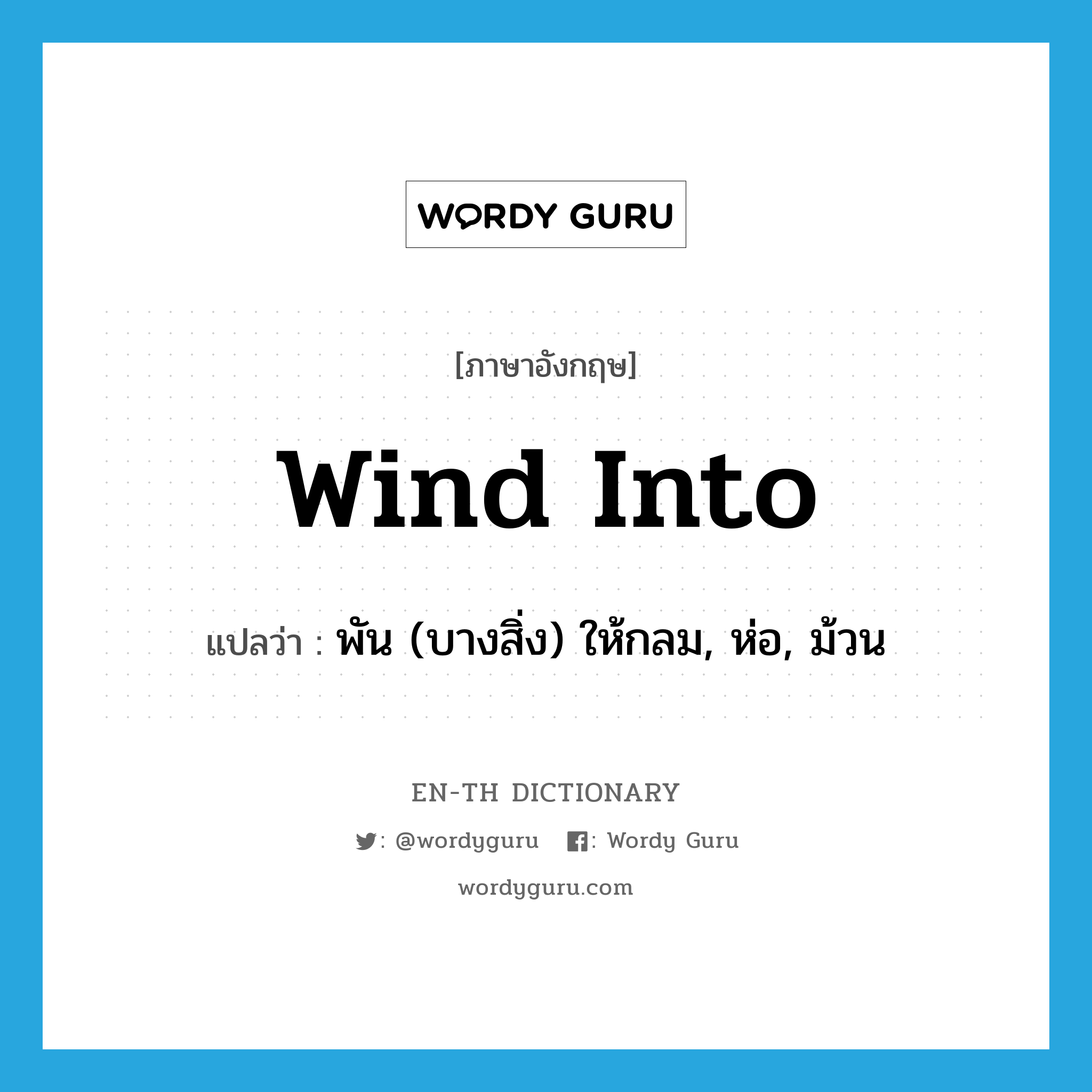 wind into แปลว่า?, คำศัพท์ภาษาอังกฤษ wind into แปลว่า พัน (บางสิ่ง) ให้กลม, ห่อ, ม้วน ประเภท PHRV หมวด PHRV