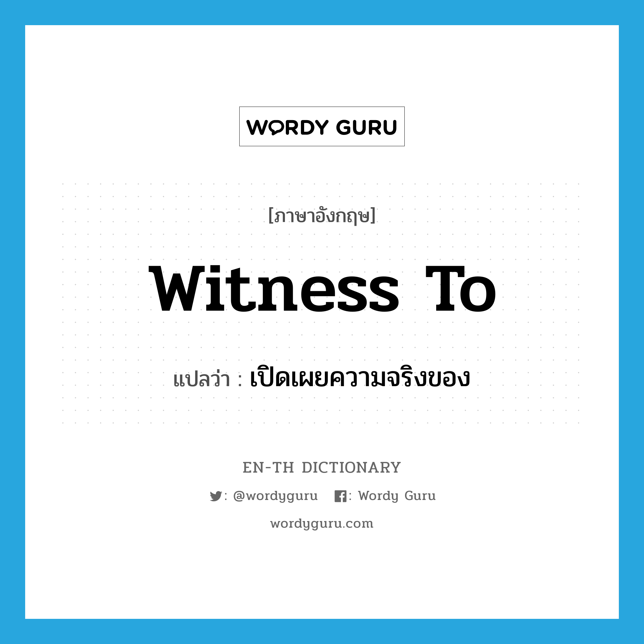 witness to แปลว่า?, คำศัพท์ภาษาอังกฤษ witness to แปลว่า เปิดเผยความจริงของ ประเภท PHRV หมวด PHRV