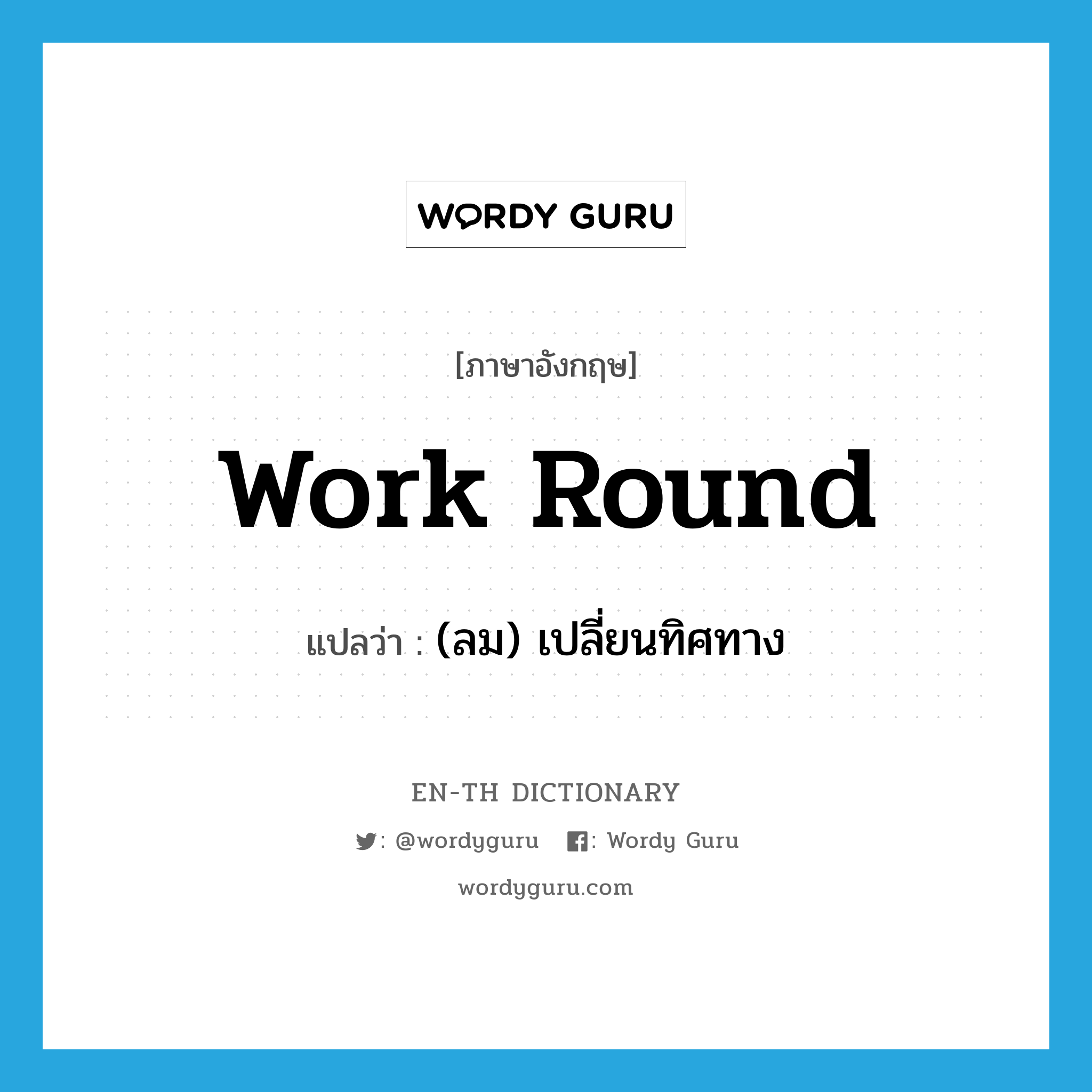 work round แปลว่า?, คำศัพท์ภาษาอังกฤษ work round แปลว่า (ลม) เปลี่ยนทิศทาง ประเภท PHRV หมวด PHRV