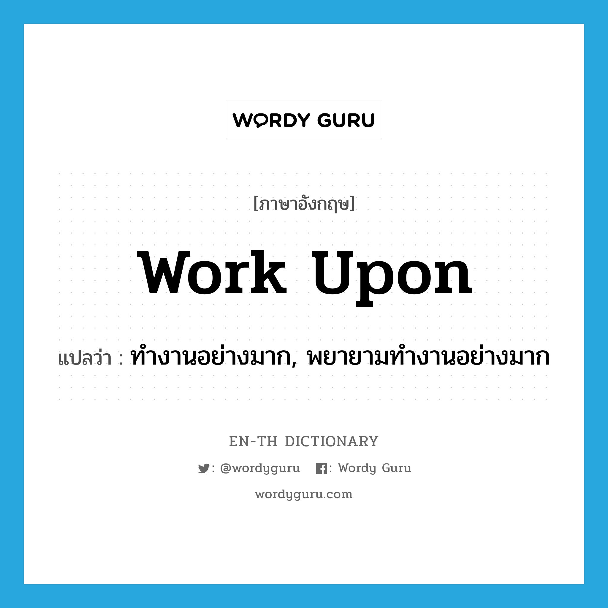 work upon แปลว่า?, คำศัพท์ภาษาอังกฤษ work upon แปลว่า ทำงานอย่างมาก, พยายามทำงานอย่างมาก ประเภท PHRV หมวด PHRV