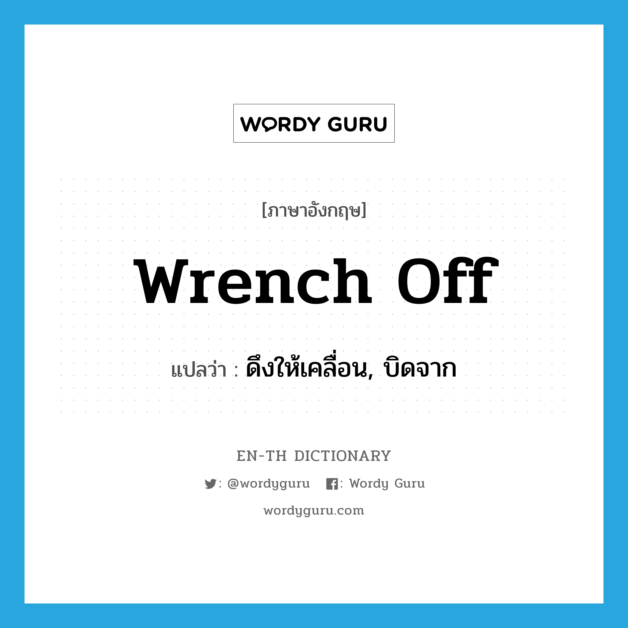 wrench off แปลว่า?, คำศัพท์ภาษาอังกฤษ wrench off แปลว่า ดึงให้เคลื่อน, บิดจาก ประเภท PHRV หมวด PHRV