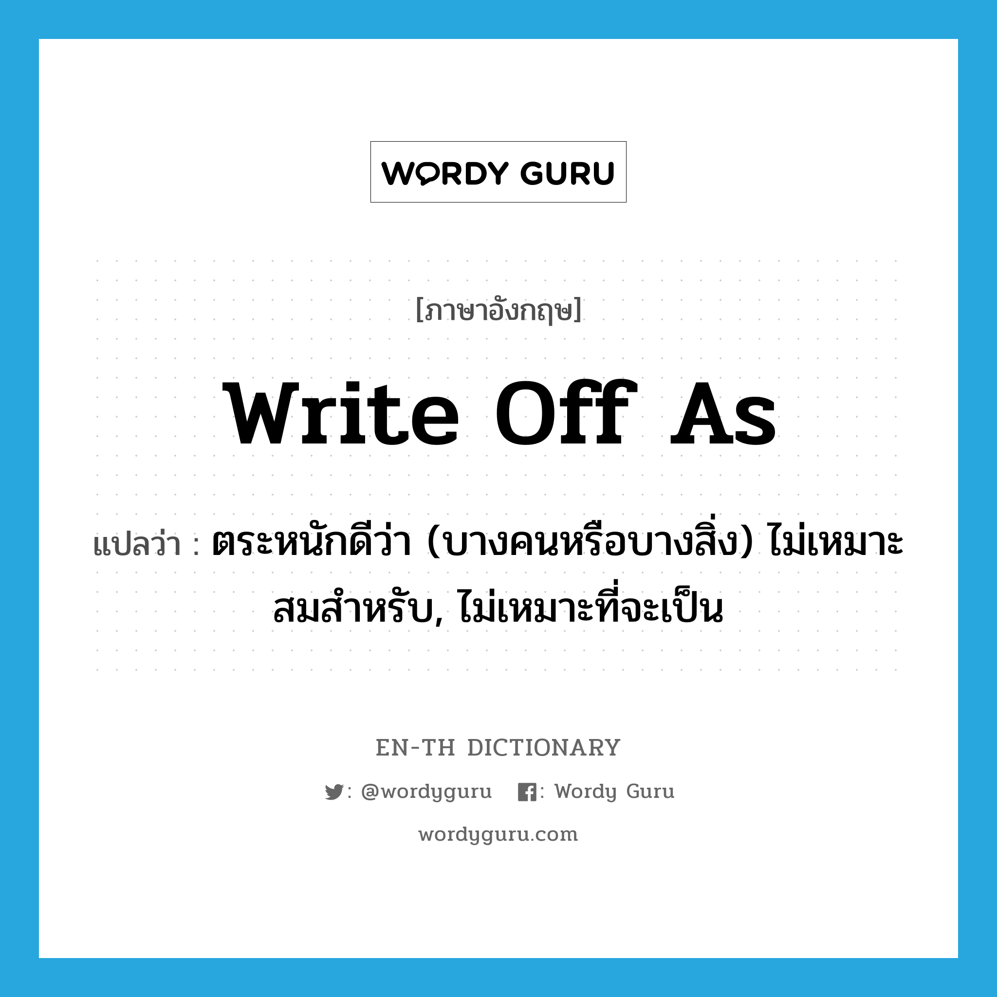 write off as แปลว่า?, คำศัพท์ภาษาอังกฤษ write off as แปลว่า ตระหนักดีว่า (บางคนหรือบางสิ่ง) ไม่เหมาะสมสำหรับ, ไม่เหมาะที่จะเป็น ประเภท PHRV หมวด PHRV