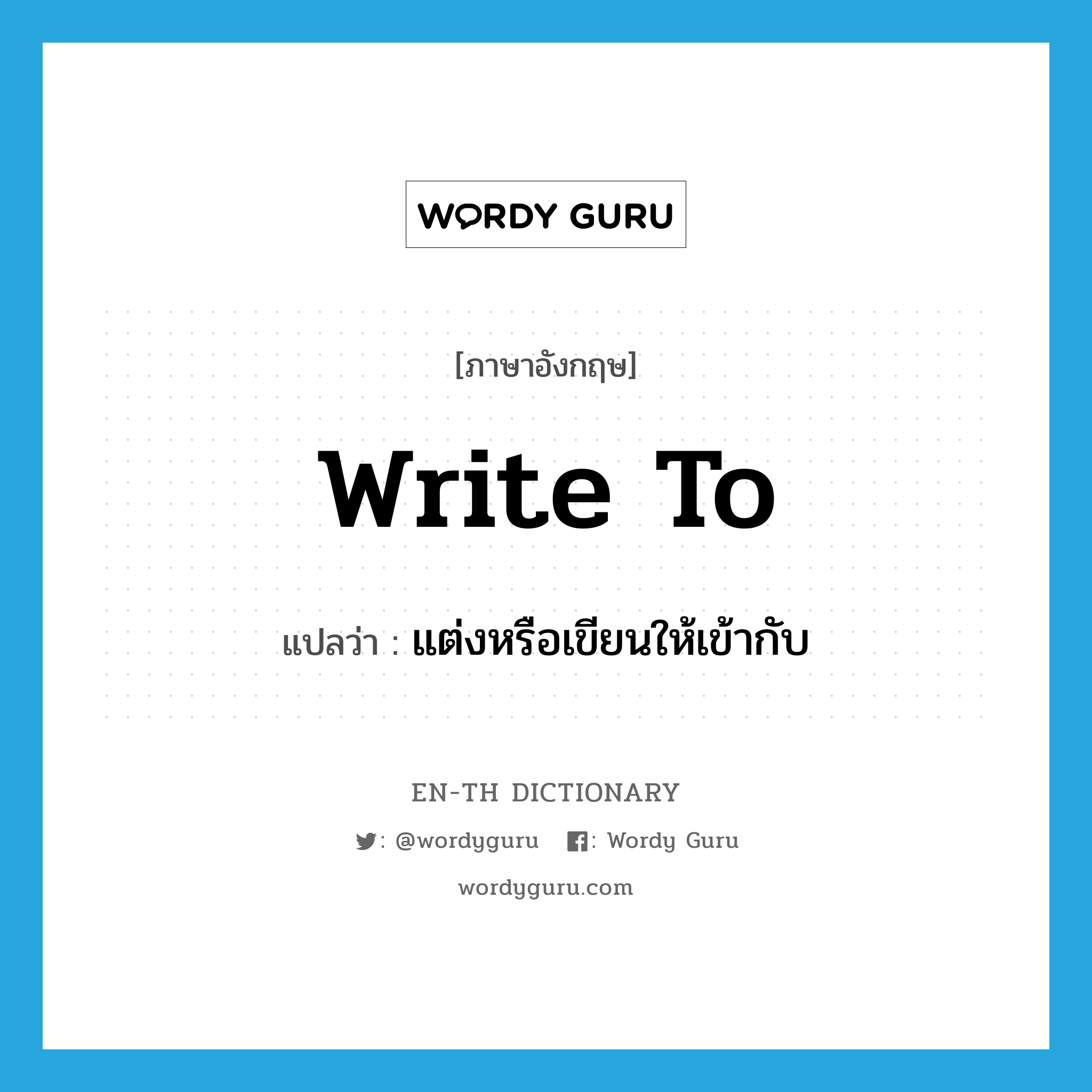 write to แปลว่า?, คำศัพท์ภาษาอังกฤษ write to แปลว่า แต่งหรือเขียนให้เข้ากับ ประเภท PHRV หมวด PHRV