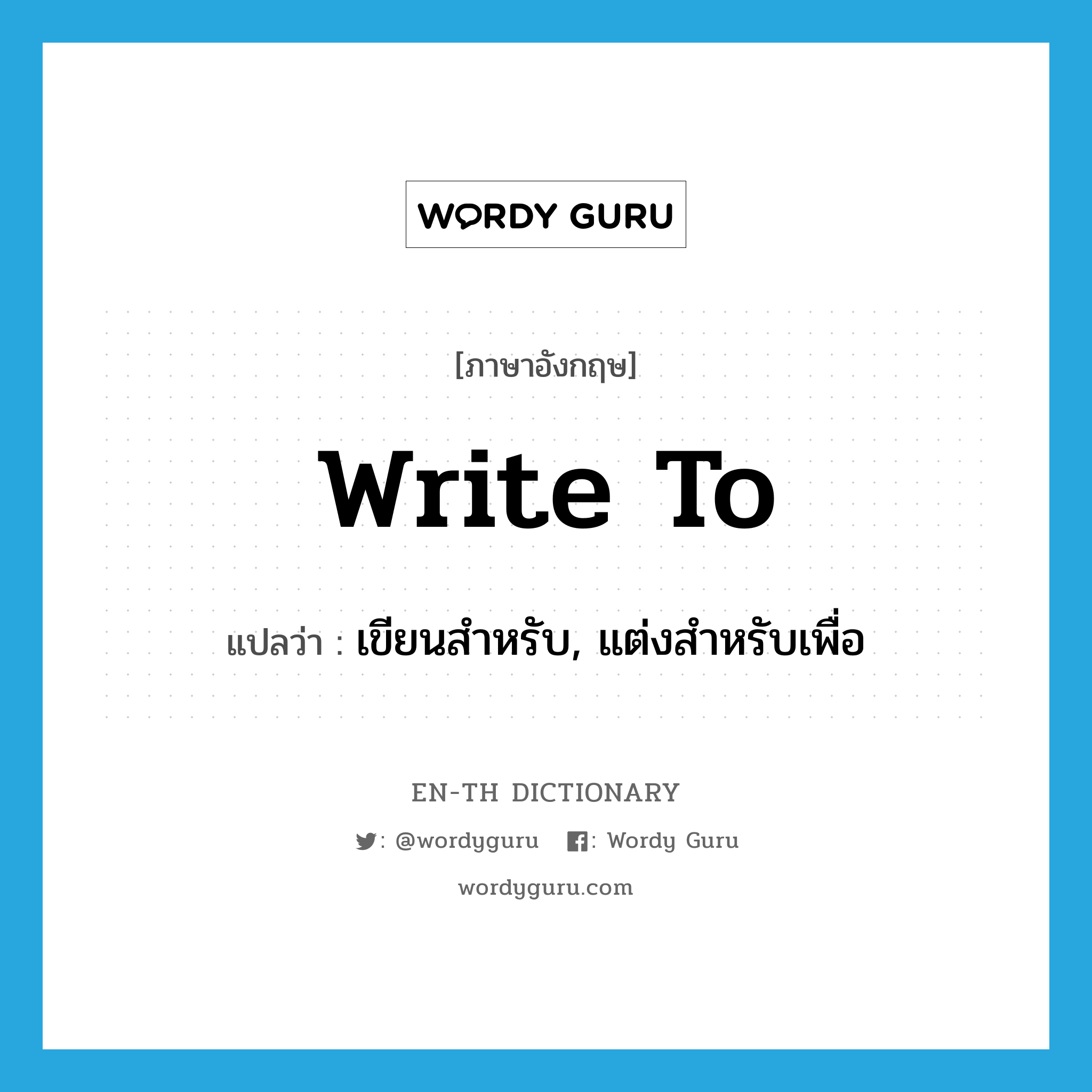 write to แปลว่า?, คำศัพท์ภาษาอังกฤษ write to แปลว่า เขียนสำหรับ, แต่งสำหรับเพื่อ ประเภท PHRV หมวด PHRV