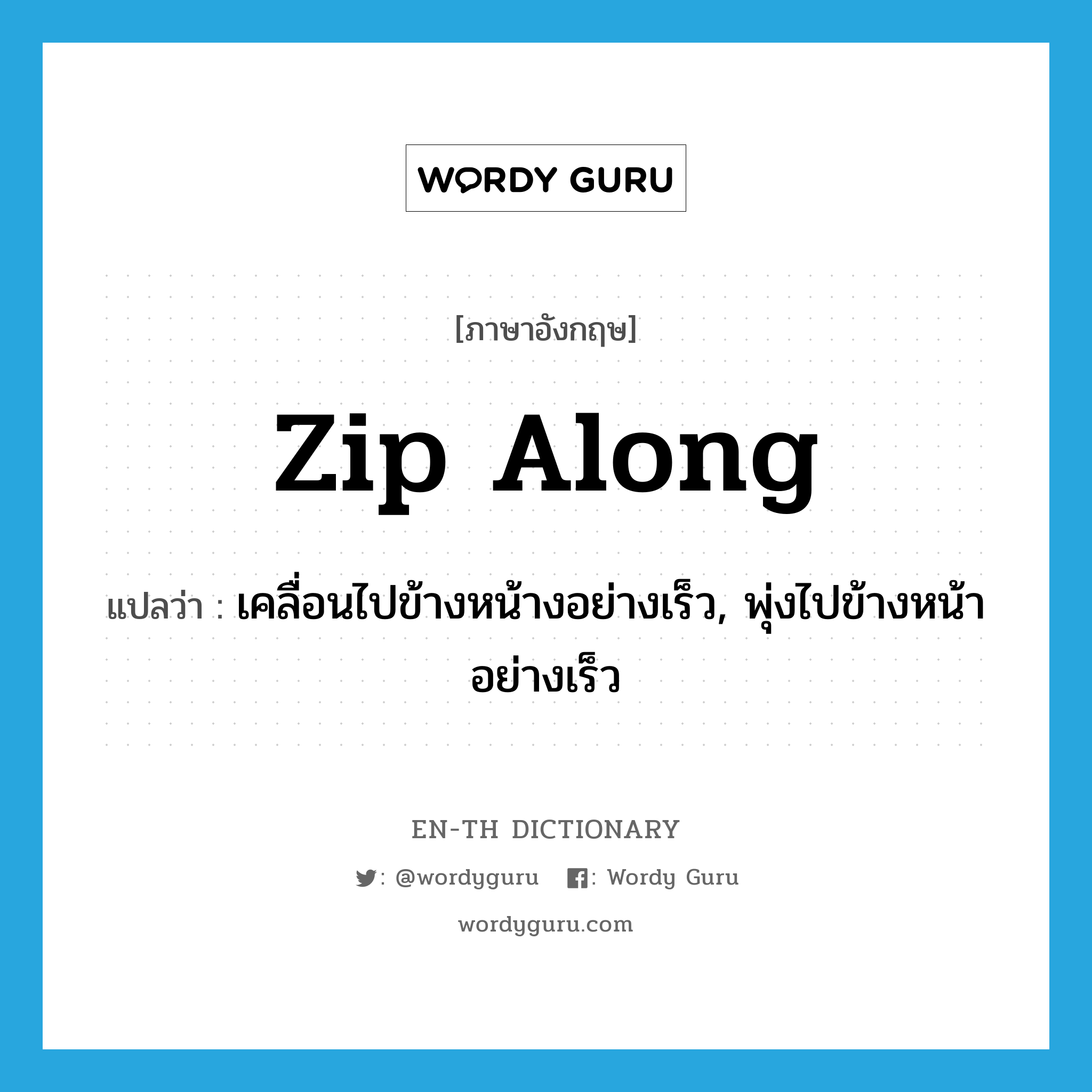 zip along แปลว่า?, คำศัพท์ภาษาอังกฤษ zip along แปลว่า เคลื่อนไปข้างหน้างอย่างเร็ว, พุ่งไปข้างหน้าอย่างเร็ว ประเภท PHRV หมวด PHRV