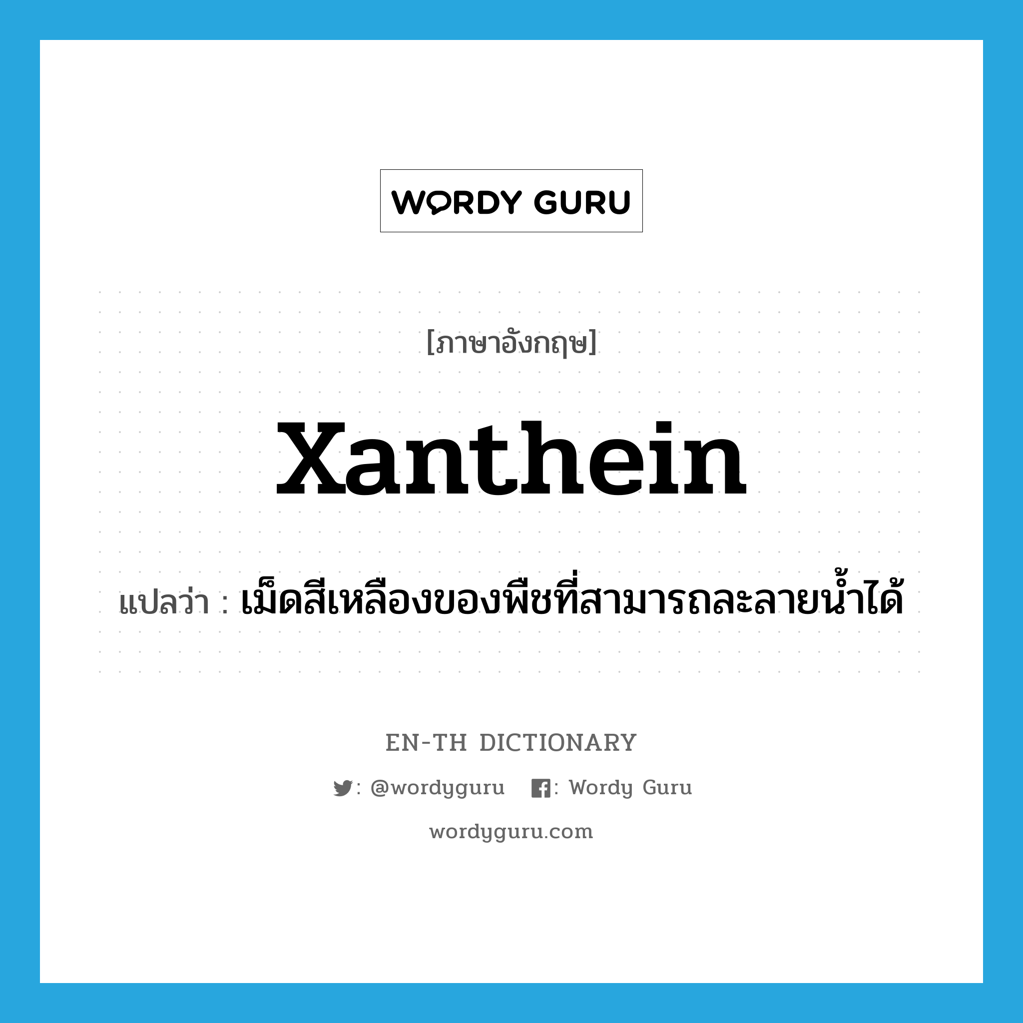 xanthein แปลว่า?, คำศัพท์ภาษาอังกฤษ xanthein แปลว่า เม็ดสีเหลืองของพืชที่สามารถละลายน้ำได้ ประเภท N หมวด N