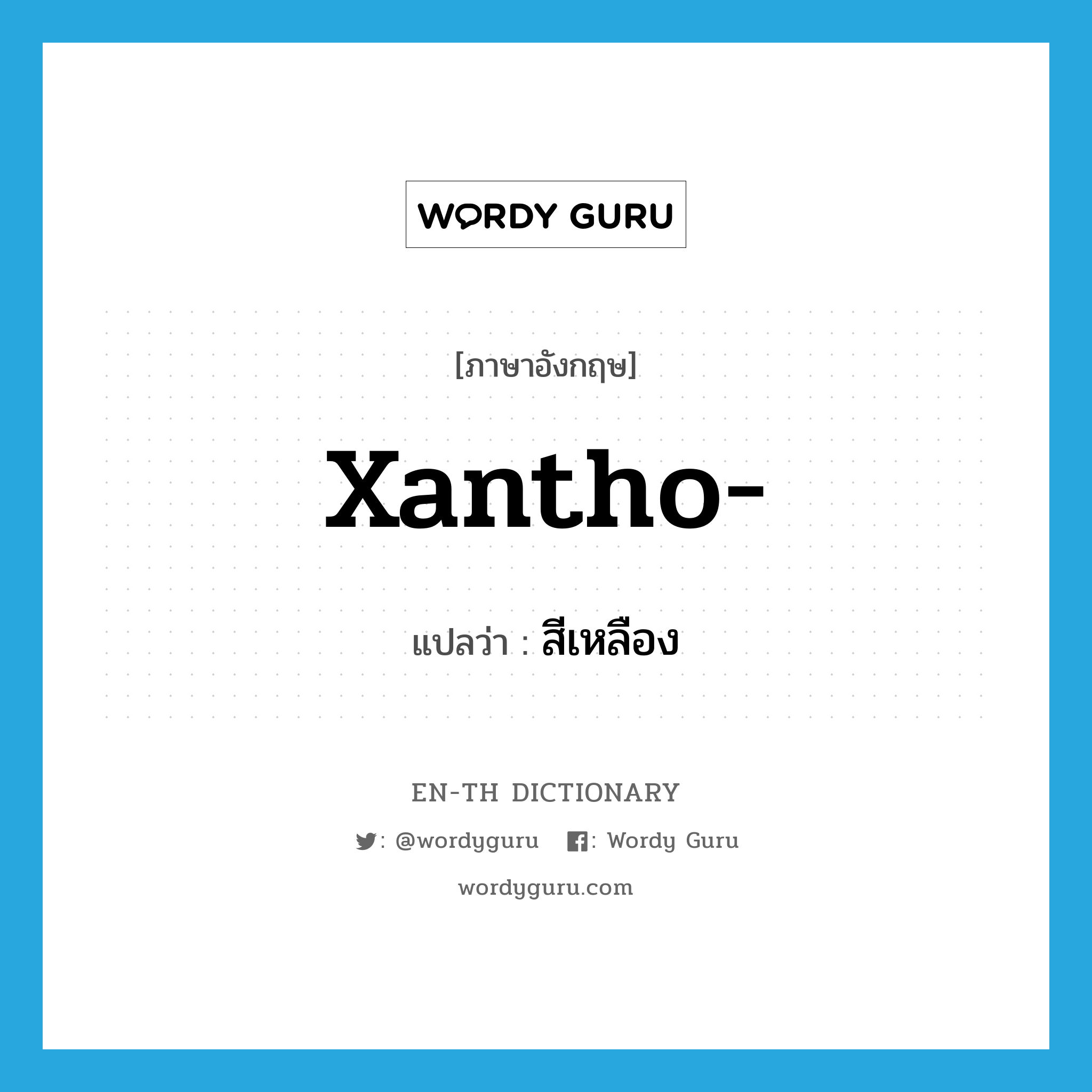 xantho- แปลว่า?, คำศัพท์ภาษาอังกฤษ xantho- แปลว่า สีเหลือง ประเภท PRF หมวด PRF