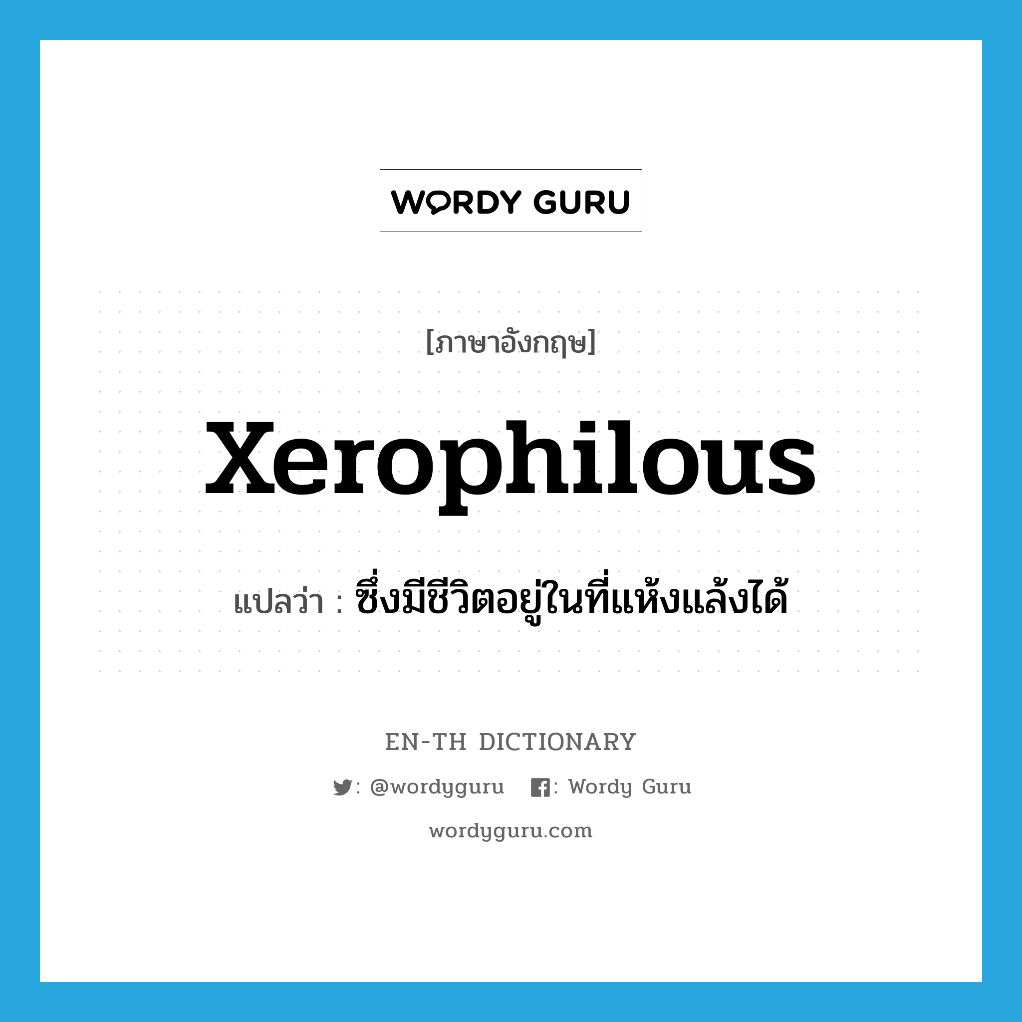 xerophilous แปลว่า?, คำศัพท์ภาษาอังกฤษ xerophilous แปลว่า ซึ่งมีชีวิตอยู่ในที่แห้งแล้งได้ ประเภท ADJ หมวด ADJ