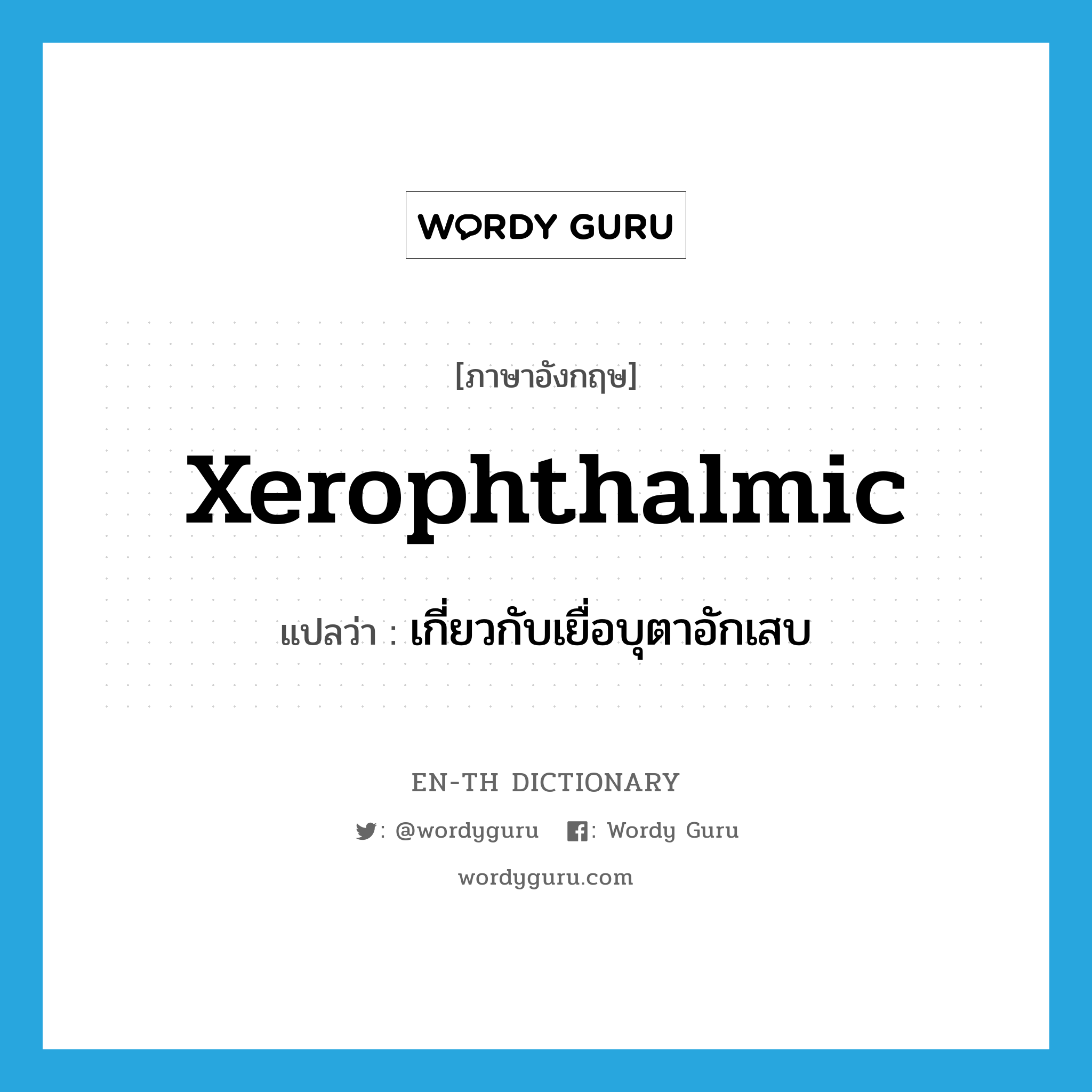 xerophthalmic แปลว่า?, คำศัพท์ภาษาอังกฤษ xerophthalmic แปลว่า เกี่ยวกับเยื่อบุตาอักเสบ ประเภท N หมวด N