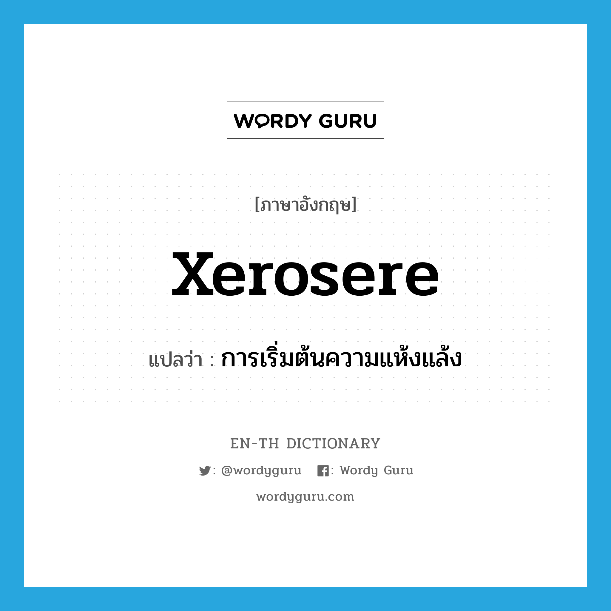 xerosere แปลว่า?, คำศัพท์ภาษาอังกฤษ xerosere แปลว่า การเริ่มต้นความแห้งแล้ง ประเภท N หมวด N