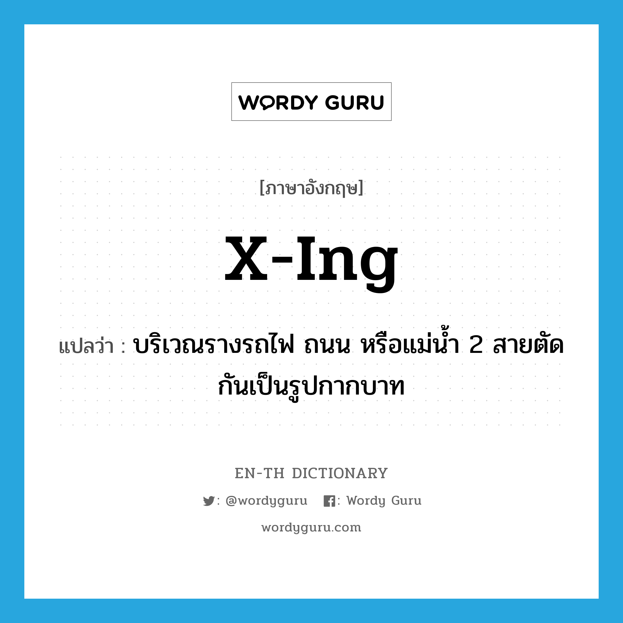 X-ing แปลว่า?, คำศัพท์ภาษาอังกฤษ x-ing แปลว่า บริเวณรางรถไฟ ถนน หรือแม่น้ำ 2 สายตัดกันเป็นรูปกากบาท ประเภท N หมวด N