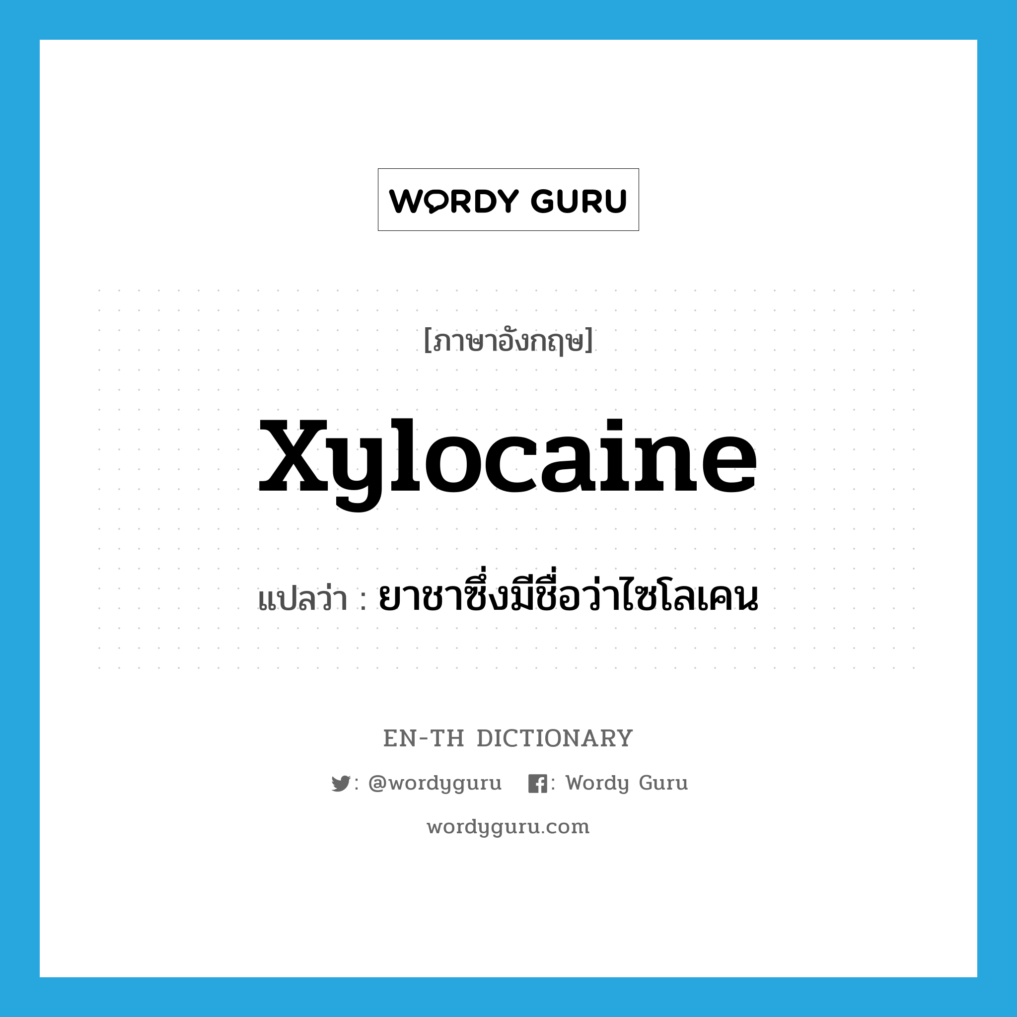 Xylocaine แปลว่า?, คำศัพท์ภาษาอังกฤษ Xylocaine แปลว่า ยาชาซึ่งมีชื่อว่าไซโลเคน ประเภท N หมวด N