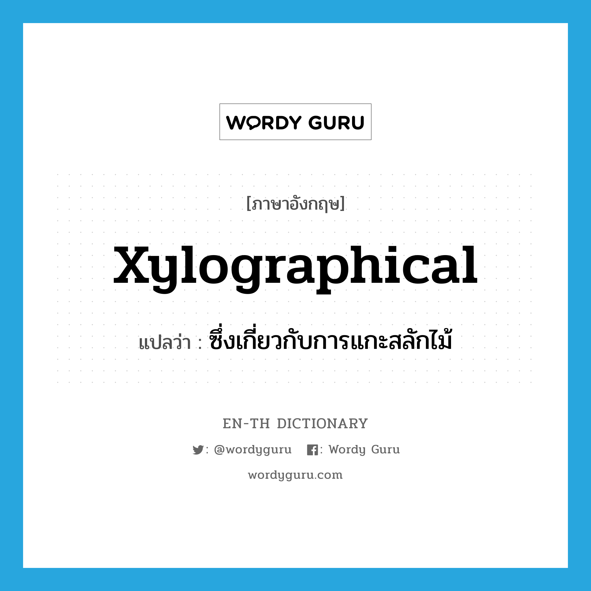 xylographical แปลว่า?, คำศัพท์ภาษาอังกฤษ xylographical แปลว่า ซึ่งเกี่ยวกับการแกะสลักไม้ ประเภท ADJ หมวด ADJ