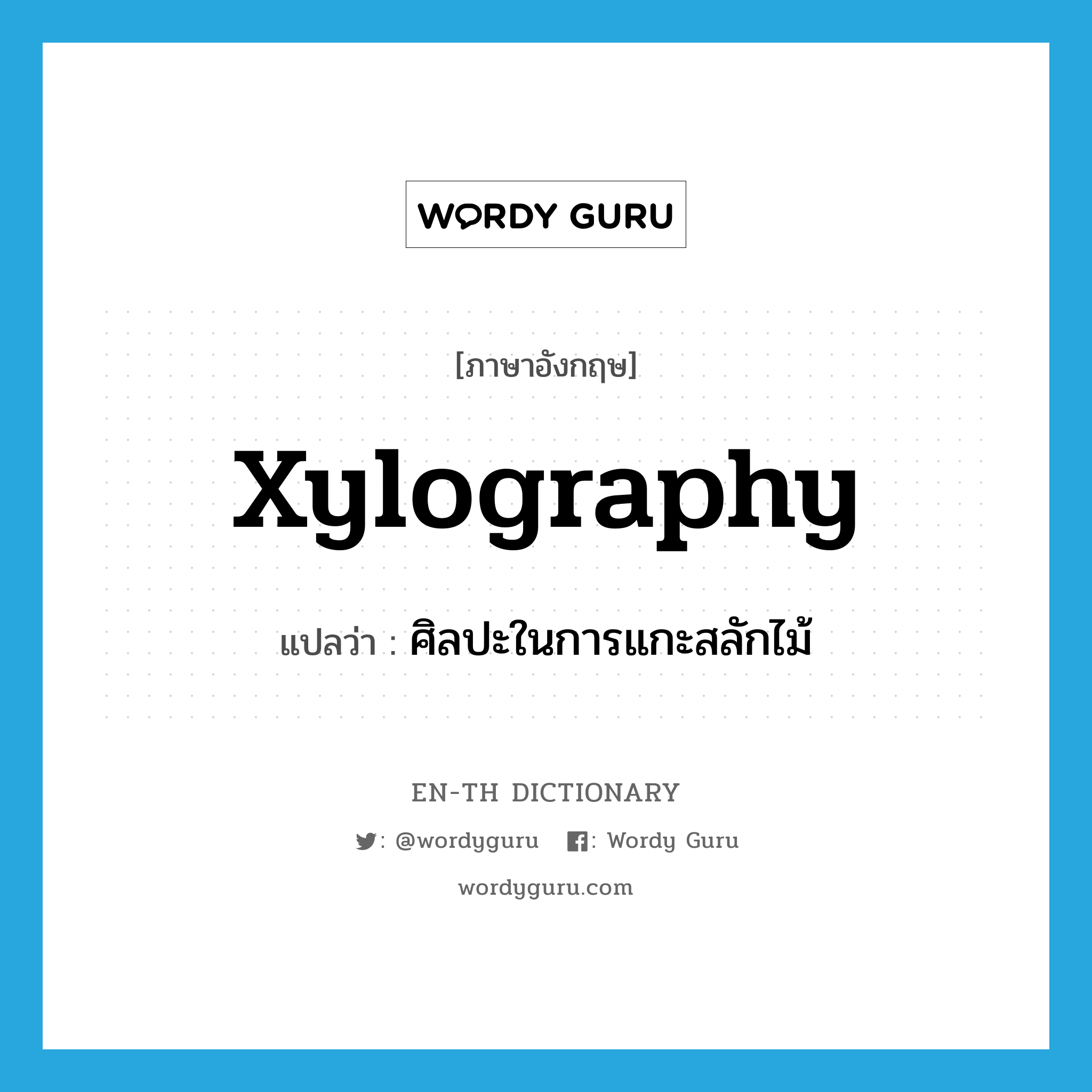 xylography แปลว่า?, คำศัพท์ภาษาอังกฤษ xylography แปลว่า ศิลปะในการแกะสลักไม้ ประเภท N หมวด N