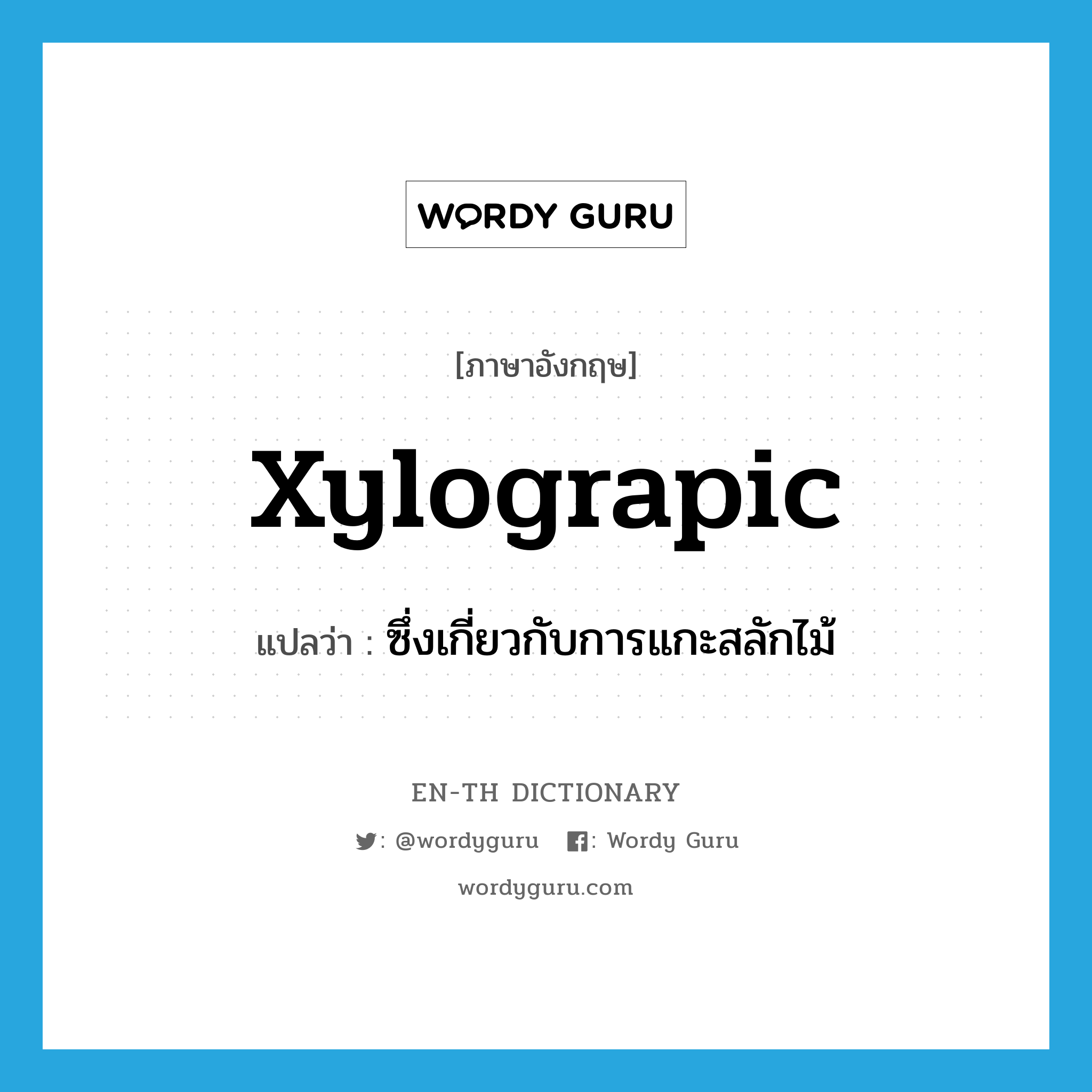 xylograpic แปลว่า?, คำศัพท์ภาษาอังกฤษ xylograpic แปลว่า ซึ่งเกี่ยวกับการแกะสลักไม้ ประเภท ADJ หมวด ADJ