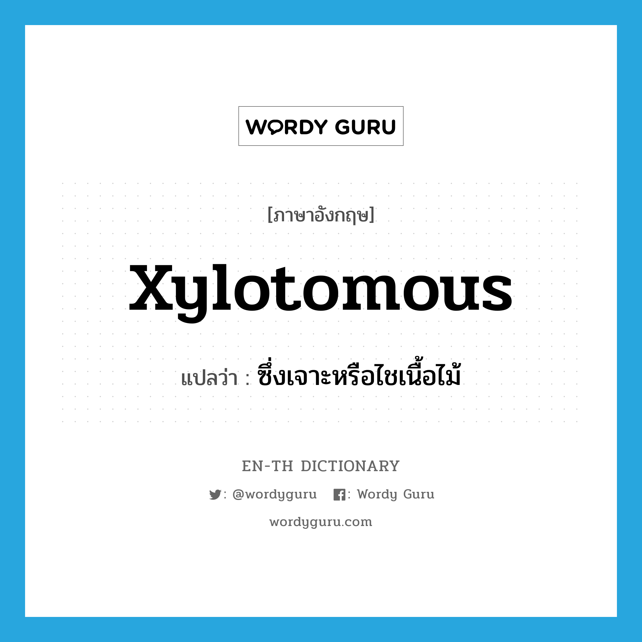 xylotomous แปลว่า?, คำศัพท์ภาษาอังกฤษ xylotomous แปลว่า ซึ่งเจาะหรือไชเนื้อไม้ ประเภท ADJ หมวด ADJ