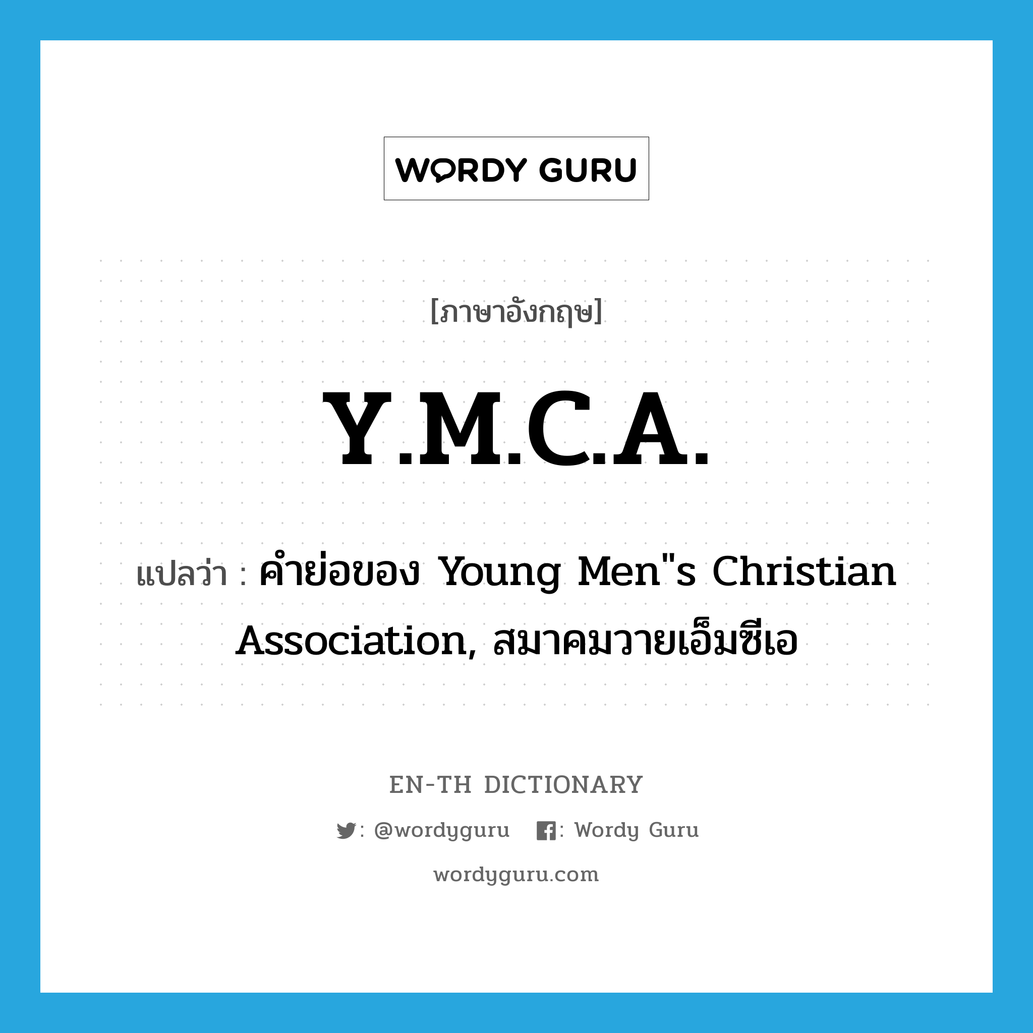 Y.M.C.A. แปลว่า?, คำศัพท์ภาษาอังกฤษ Y.M.C.A. แปลว่า คำย่อของ Young Men&#34;s Christian Association, สมาคมวายเอ็มซีเอ ประเภท ABBR หมวด ABBR