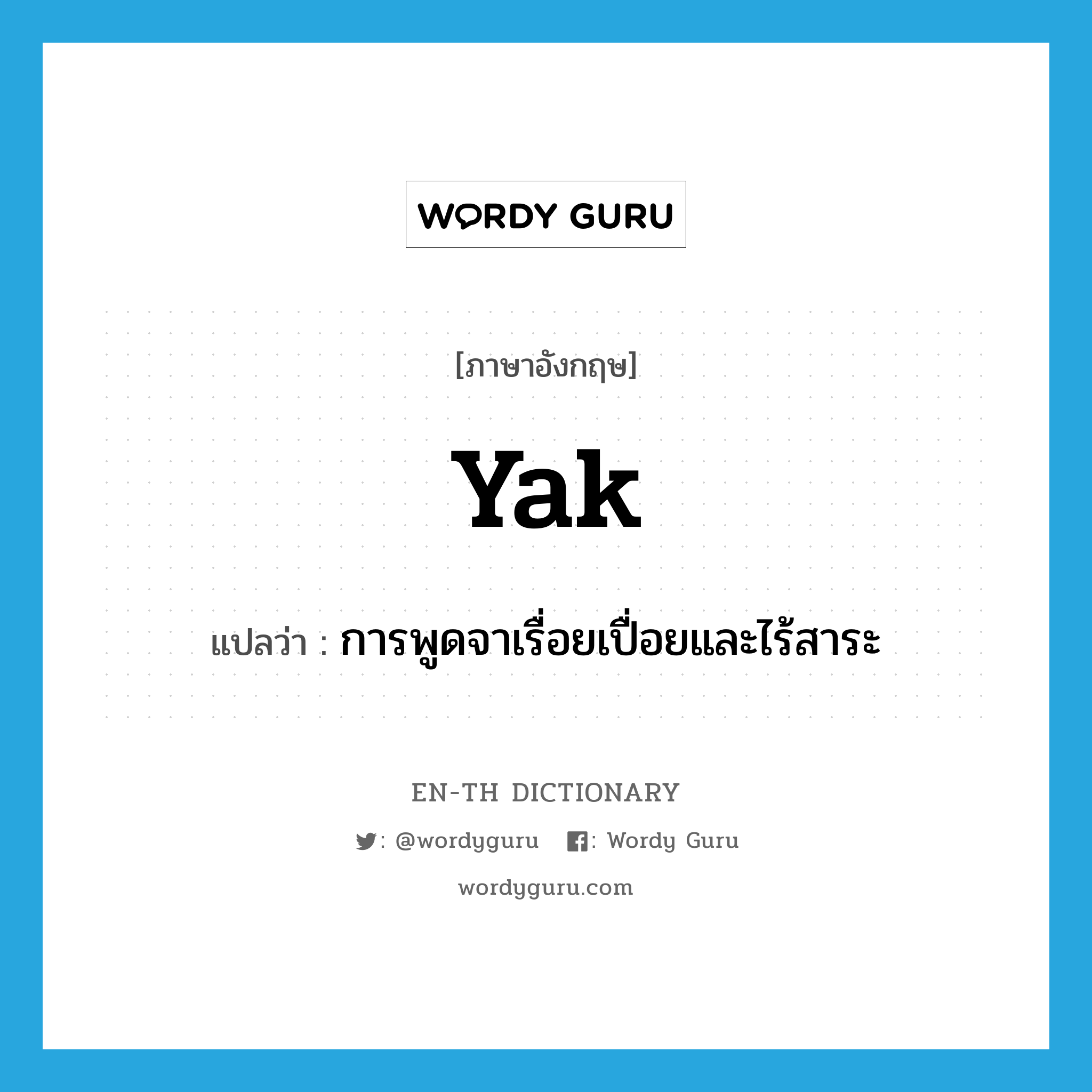 yak แปลว่า?, คำศัพท์ภาษาอังกฤษ yak แปลว่า การพูดจาเรื่อยเปื่อยและไร้สาระ ประเภท N หมวด N