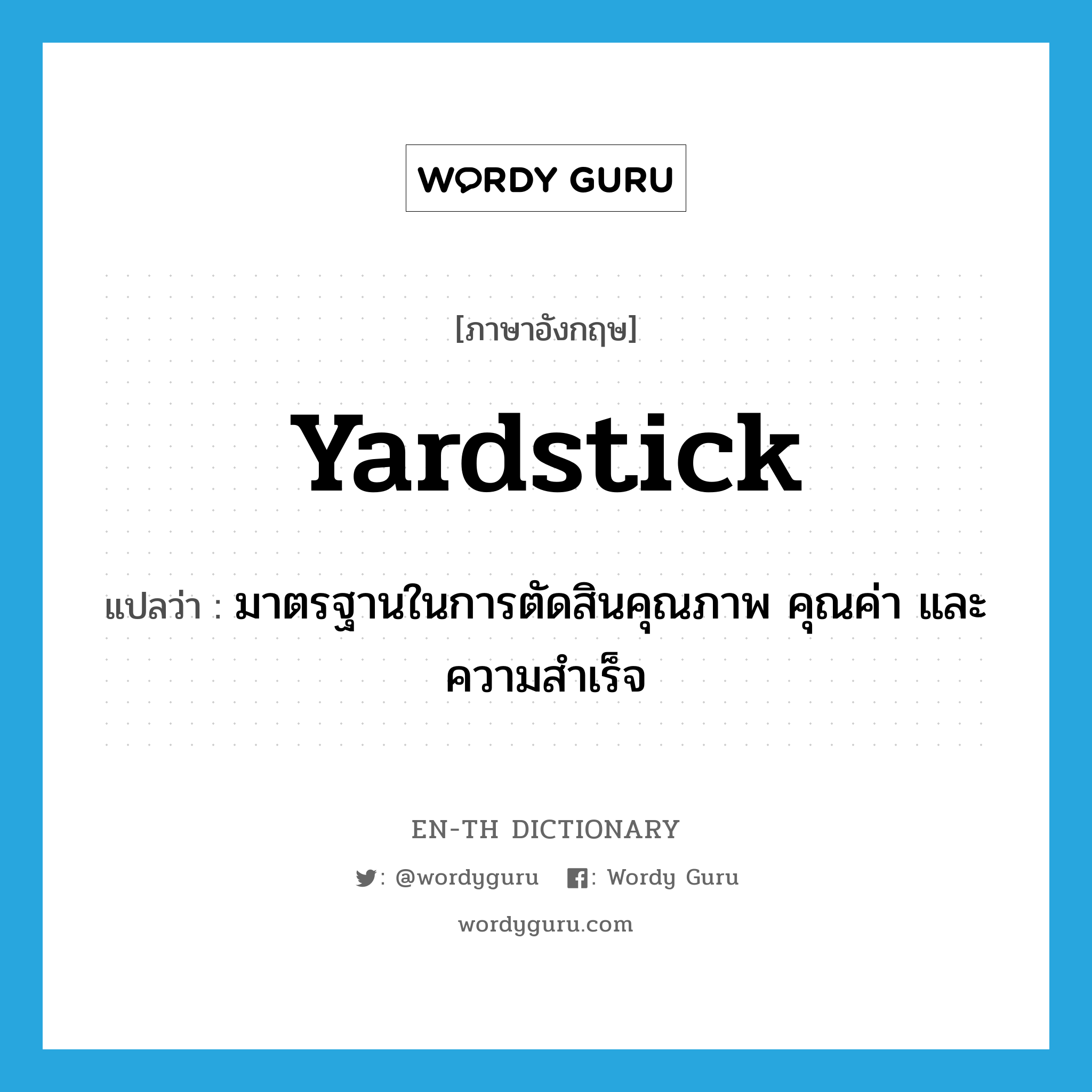 yardstick แปลว่า?, คำศัพท์ภาษาอังกฤษ yardstick แปลว่า มาตรฐานในการตัดสินคุณภาพ คุณค่า และความสำเร็จ ประเภท N หมวด N