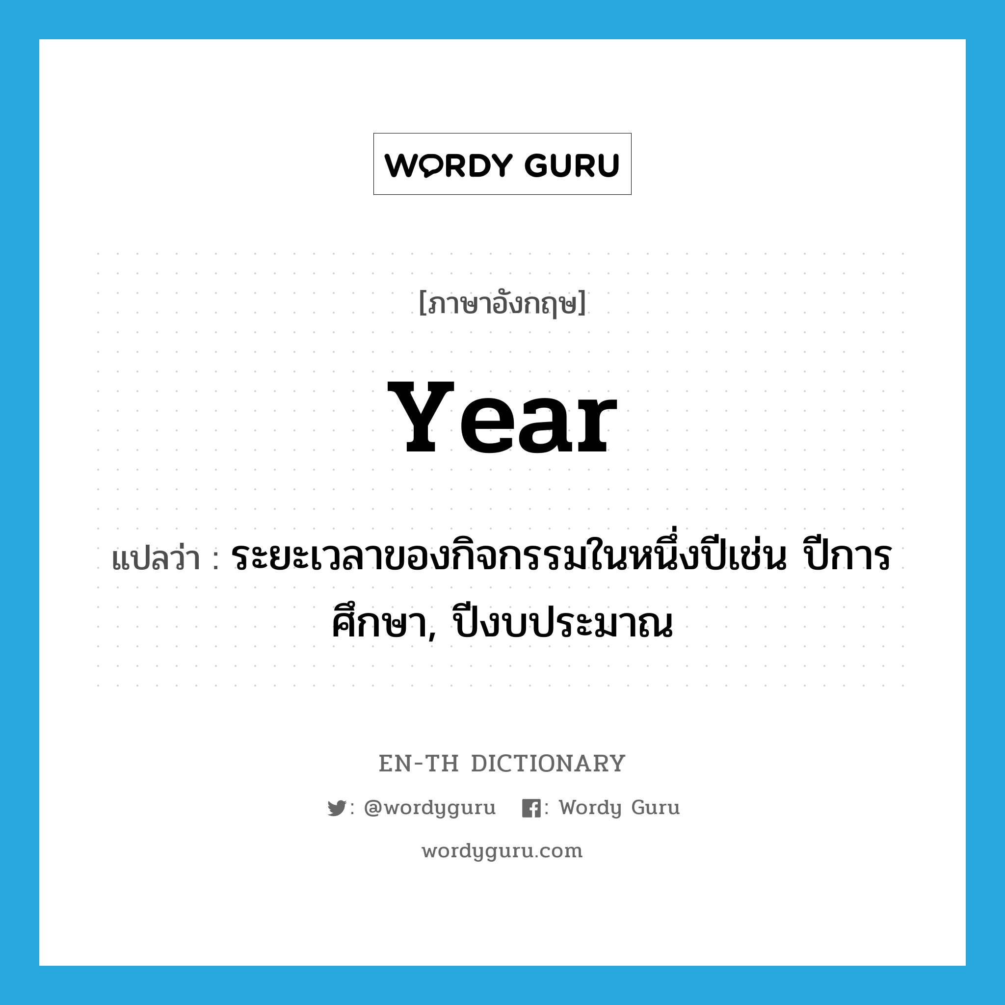 year แปลว่า?, คำศัพท์ภาษาอังกฤษ year แปลว่า ระยะเวลาของกิจกรรมในหนึ่งปีเช่น ปีการศึกษา, ปีงบประมาณ ประเภท N หมวด N