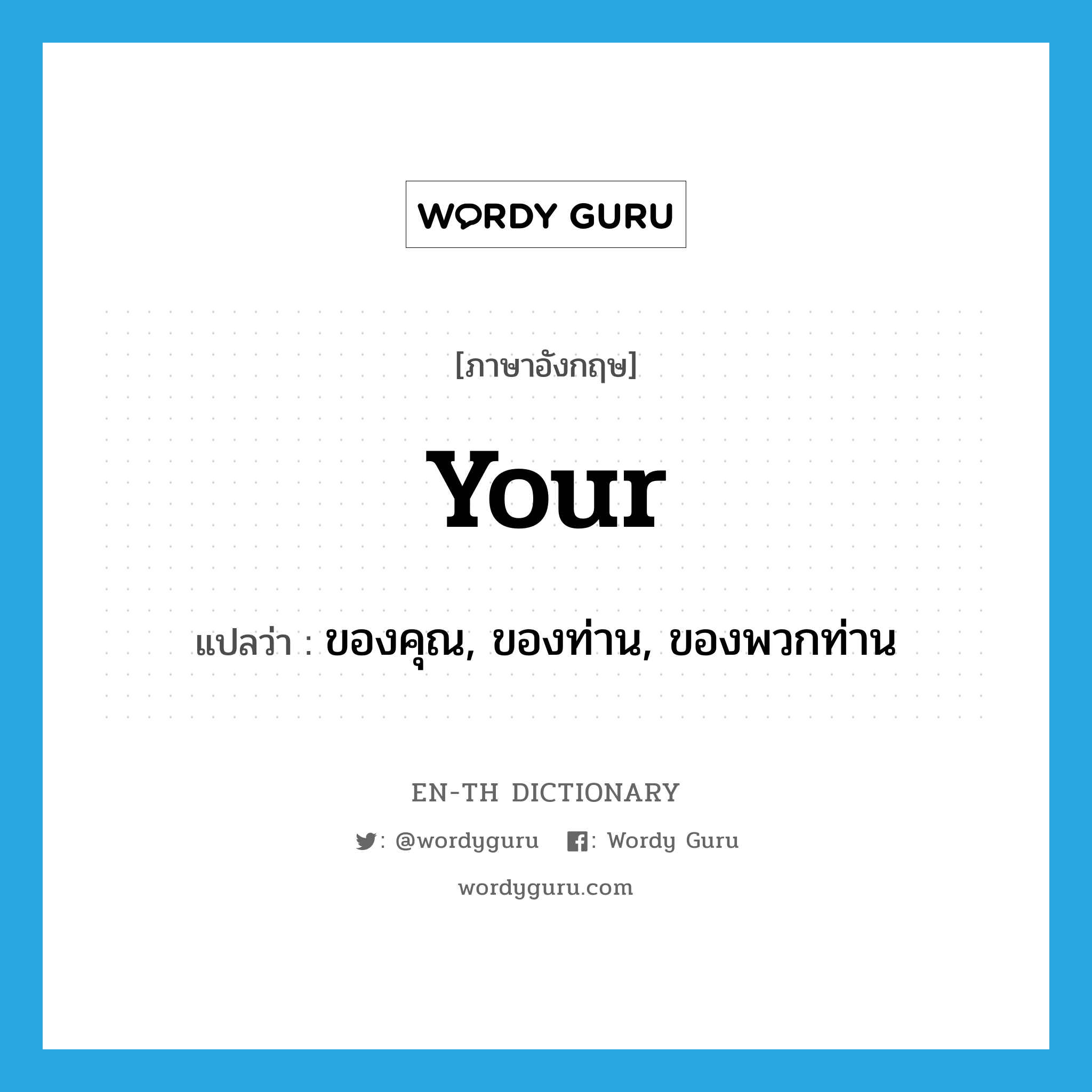 your แปลว่า?, คำศัพท์ภาษาอังกฤษ your แปลว่า ของคุณ, ของท่าน, ของพวกท่าน ประเภท DET หมวด DET