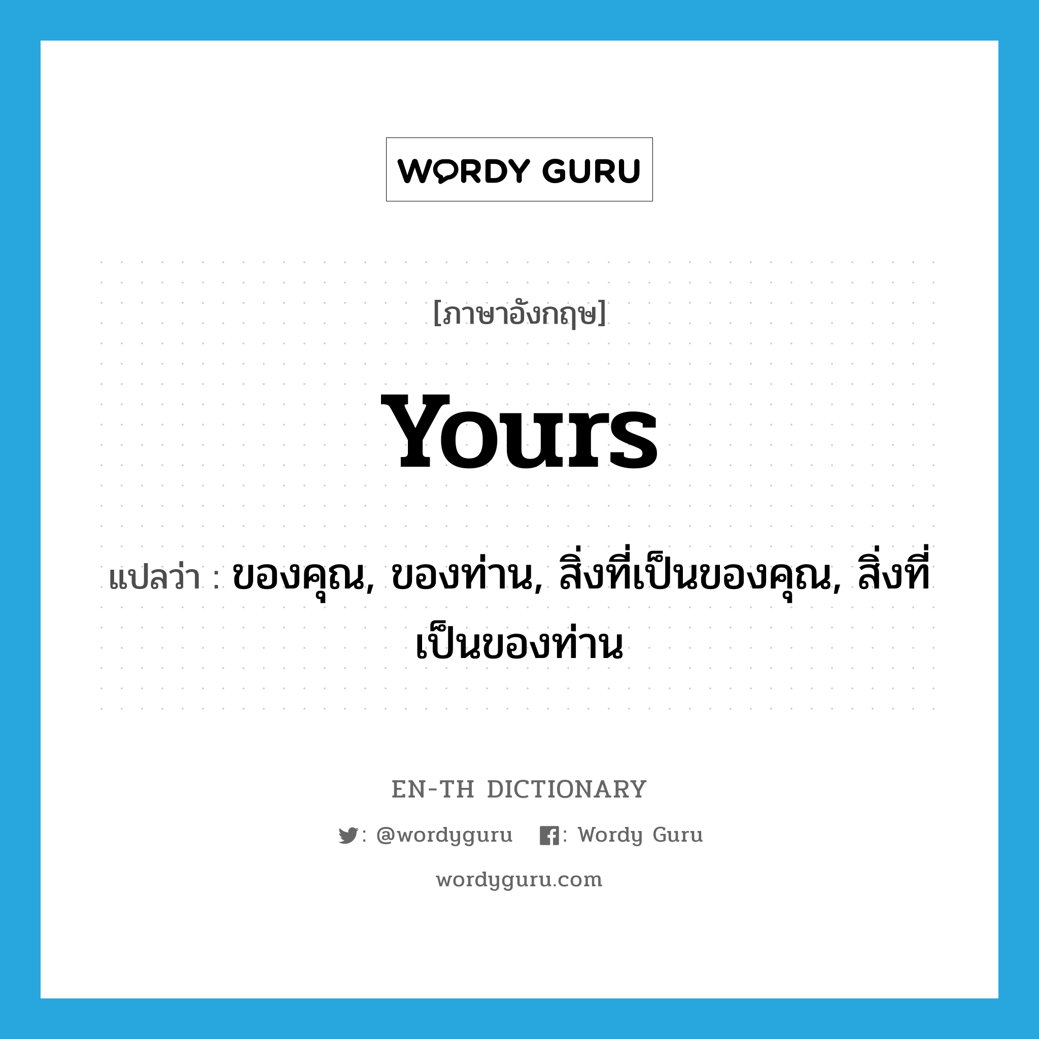 yours แปลว่า?, คำศัพท์ภาษาอังกฤษ yours แปลว่า ของคุณ, ของท่าน, สิ่งที่เป็นของคุณ, สิ่งที่เป็นของท่าน ประเภท PRON หมวด PRON