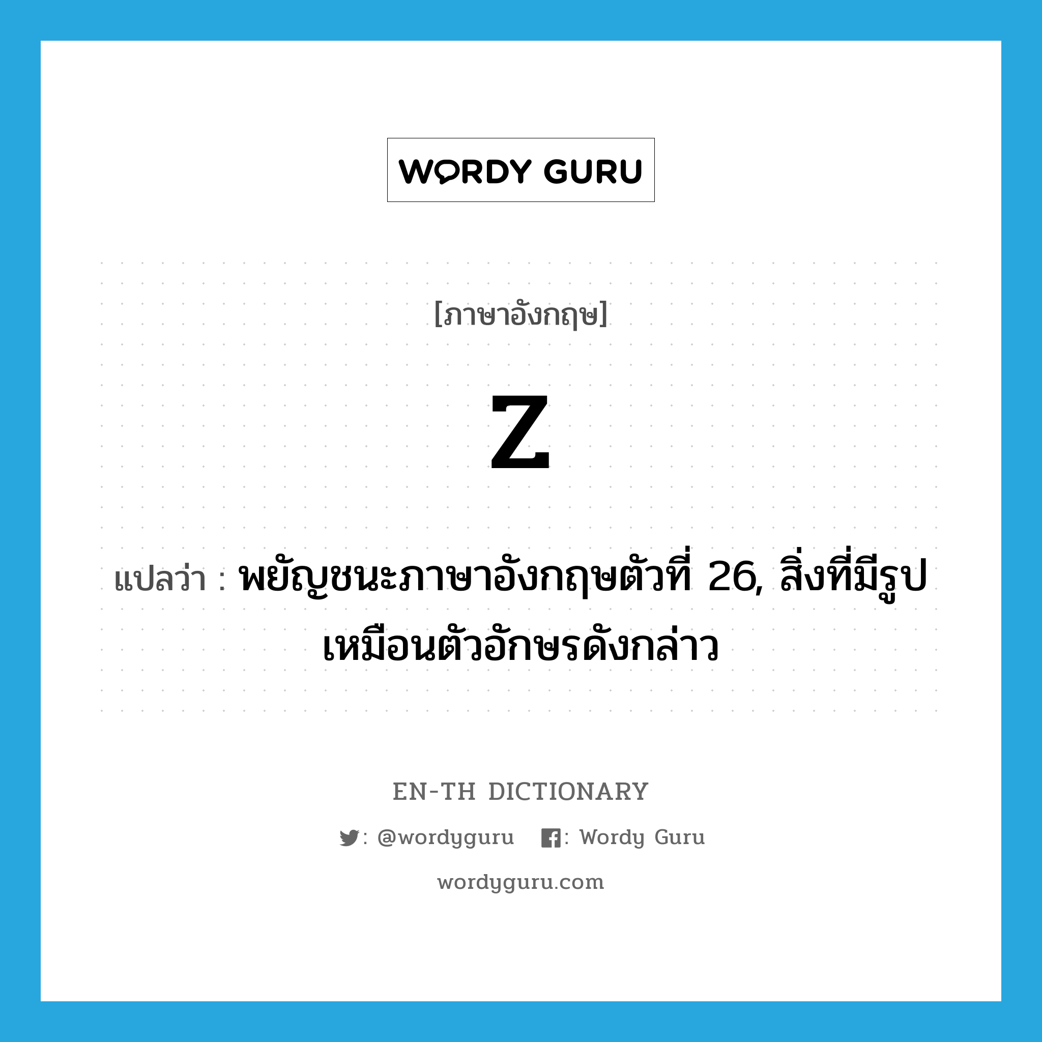 z แปลว่า?, คำศัพท์ภาษาอังกฤษ z แปลว่า พยัญชนะภาษาอังกฤษตัวที่ 26, สิ่งที่มีรูปเหมือนตัวอักษรดังกล่าว ประเภท N หมวด N