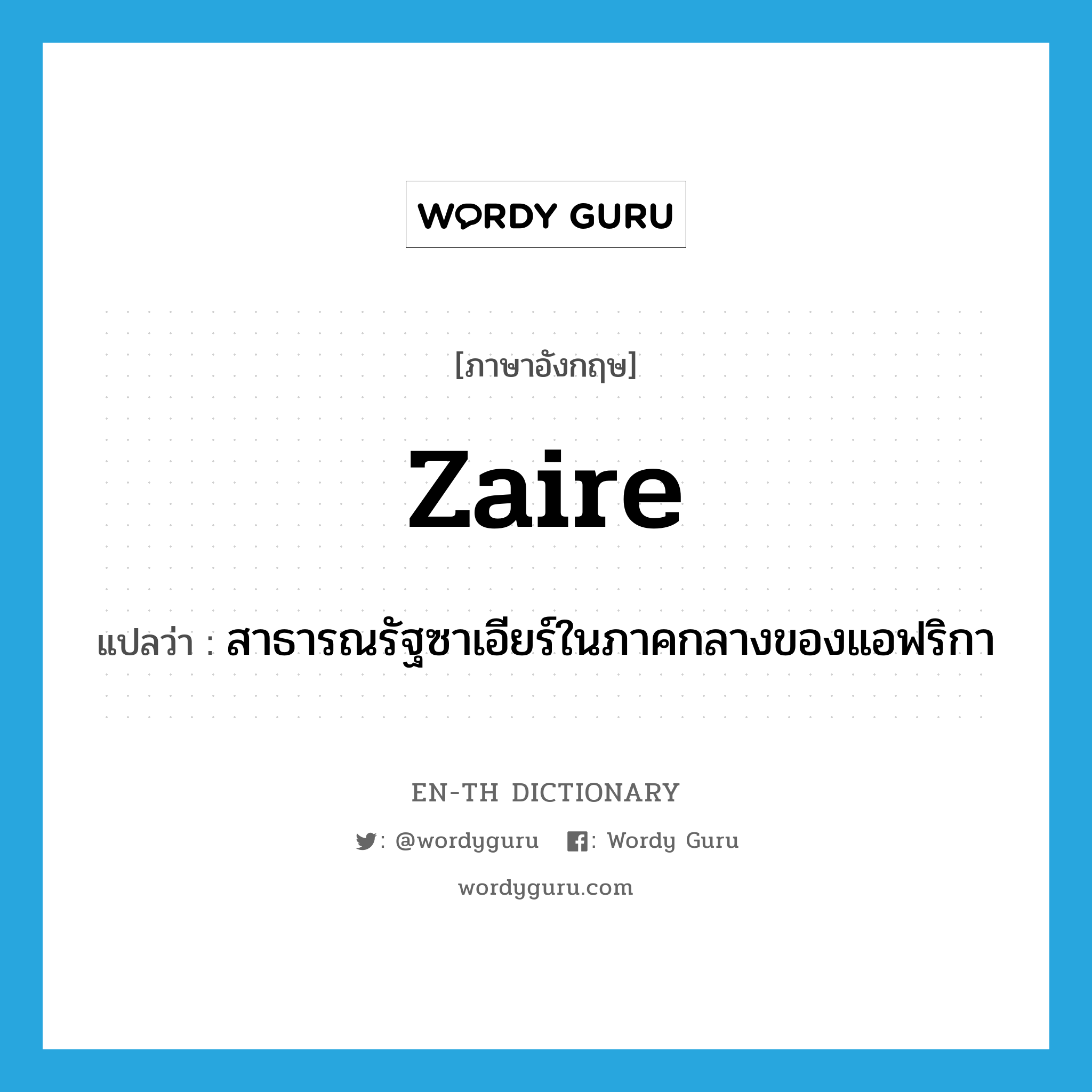 Zaire แปลว่า?, คำศัพท์ภาษาอังกฤษ Zaire แปลว่า สาธารณรัฐซาเอียร์ในภาคกลางของแอฟริกา ประเภท N หมวด N