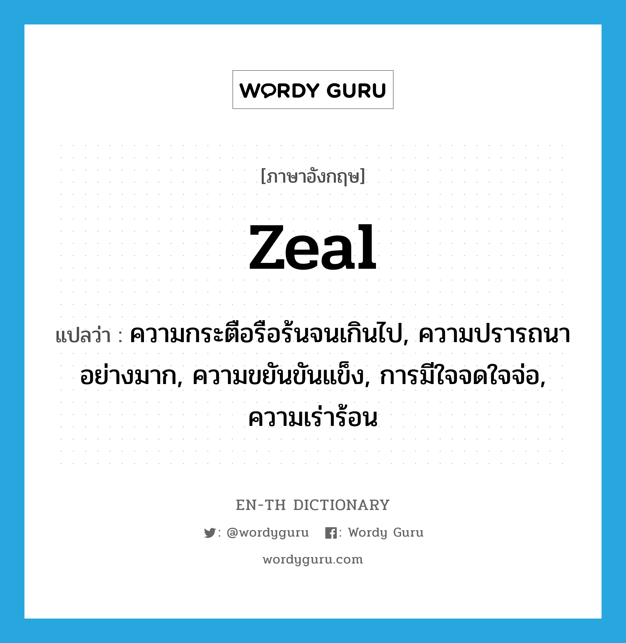 zeal แปลว่า?, คำศัพท์ภาษาอังกฤษ zeal แปลว่า ความกระตือรือร้นจนเกินไป, ความปรารถนาอย่างมาก, ความขยันขันแข็ง, การมีใจจดใจจ่อ, ความเร่าร้อน ประเภท N หมวด N