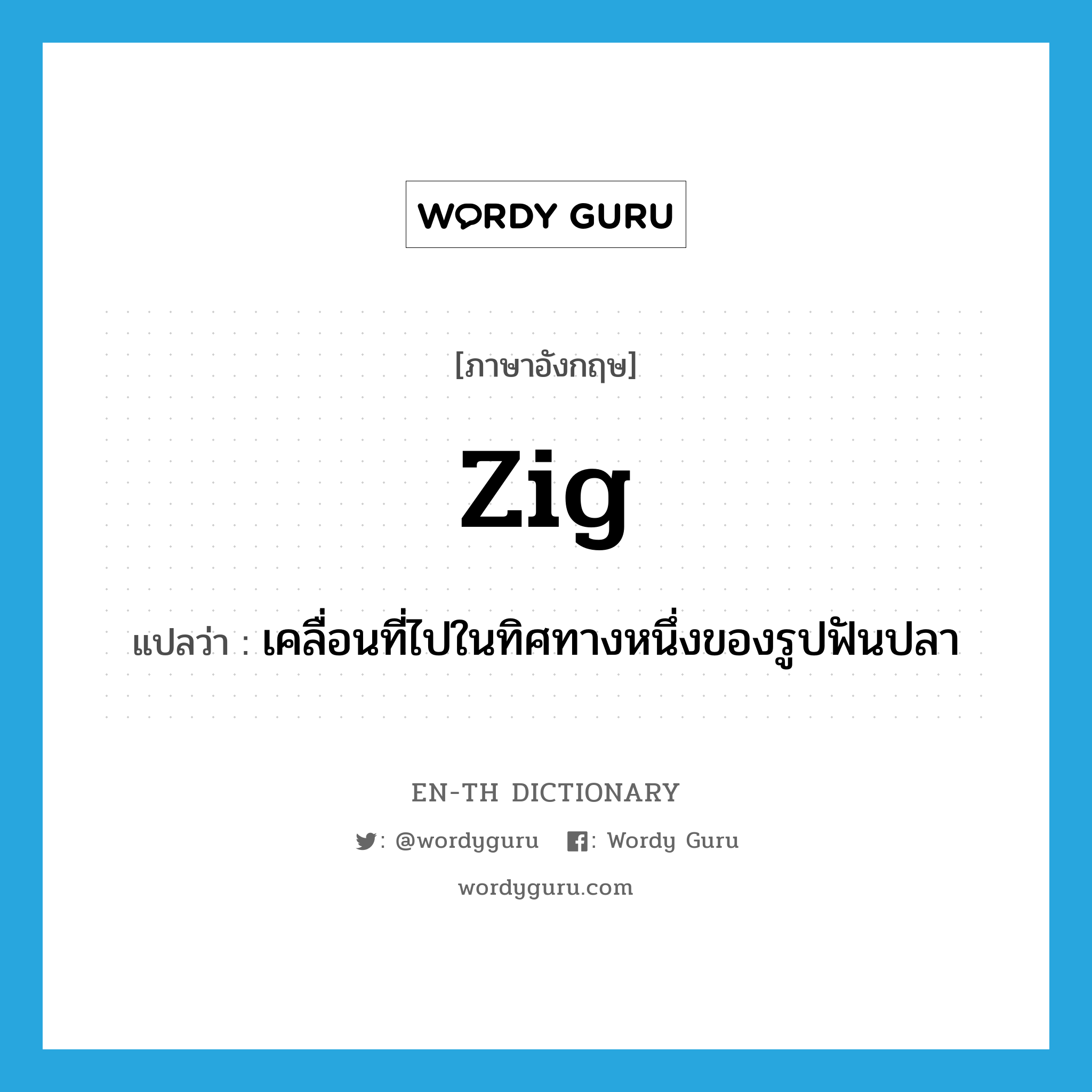 zig แปลว่า?, คำศัพท์ภาษาอังกฤษ zig แปลว่า เคลื่อนที่ไปในทิศทางหนึ่งของรูปฟันปลา ประเภท VI หมวด VI